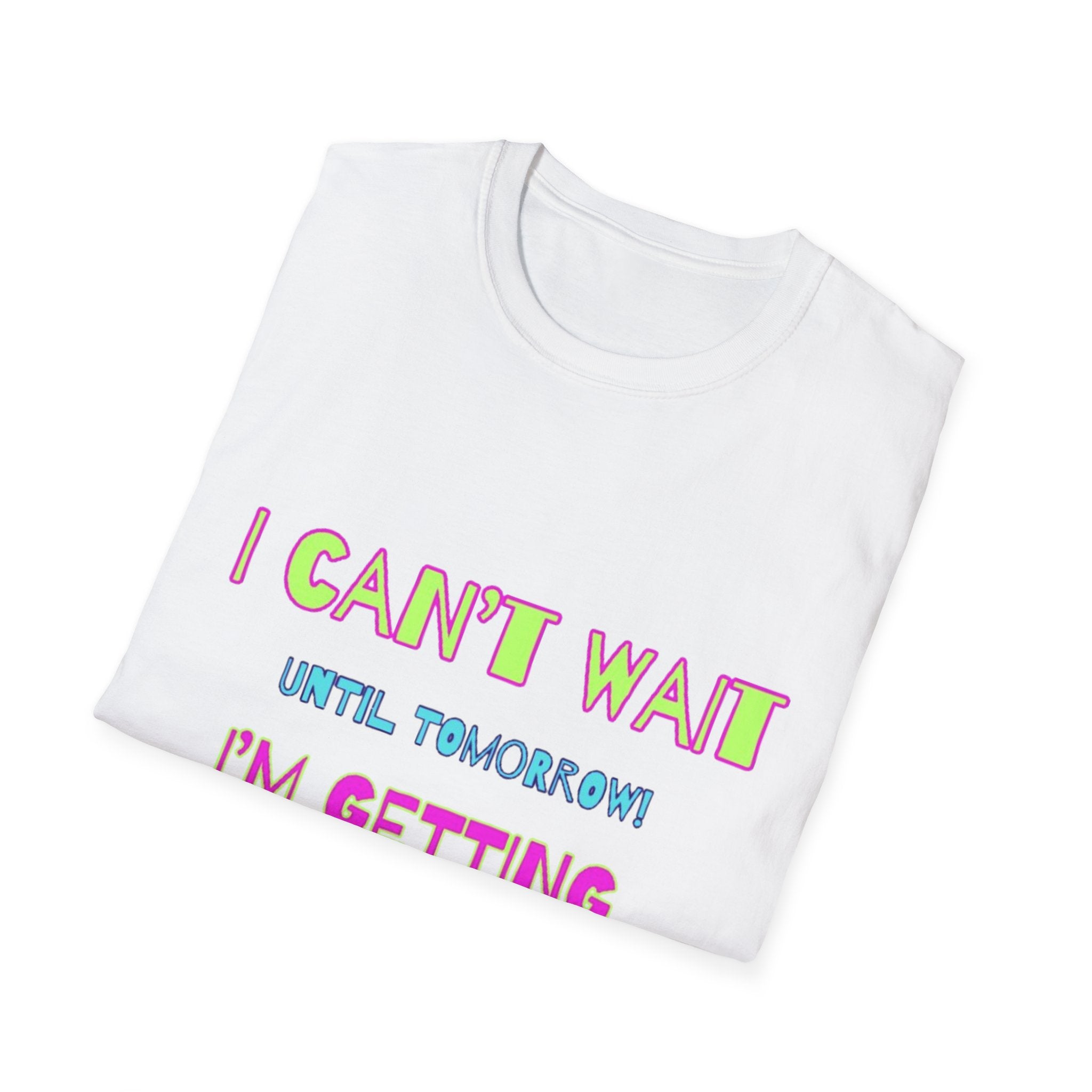 I Can't Wait Until Tomorrow, I'm Getting Sexier Every Day Unisex Softstyle T-Shirt