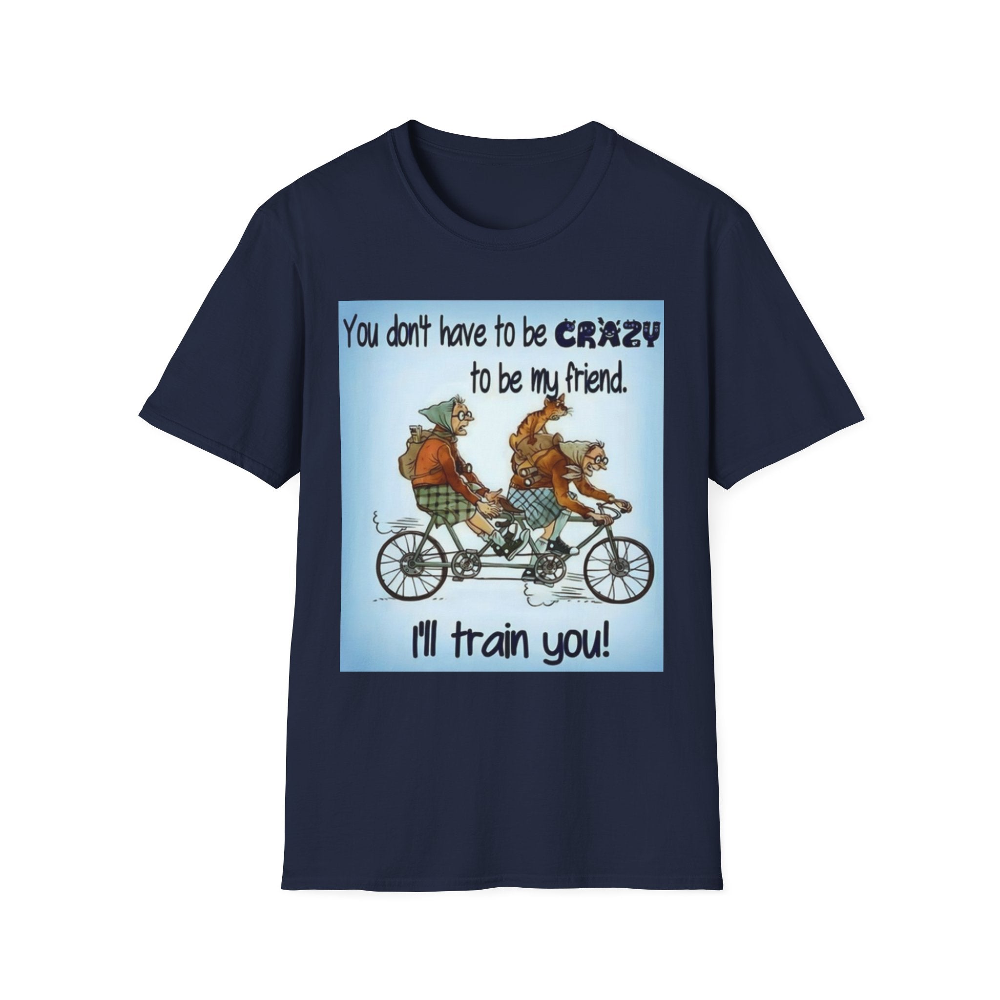 You Don't Have to be CRAZY to be my Friend, I'll Train You! Unisex Softstyle T-Shirt