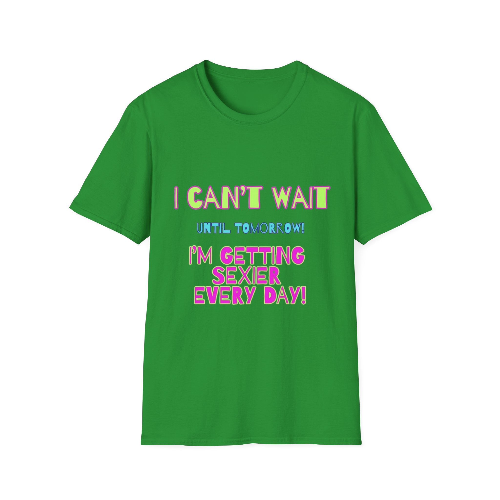 I Can't Wait Until Tomorrow, I'm Getting Sexier Every Day Unisex Softstyle T-Shirt