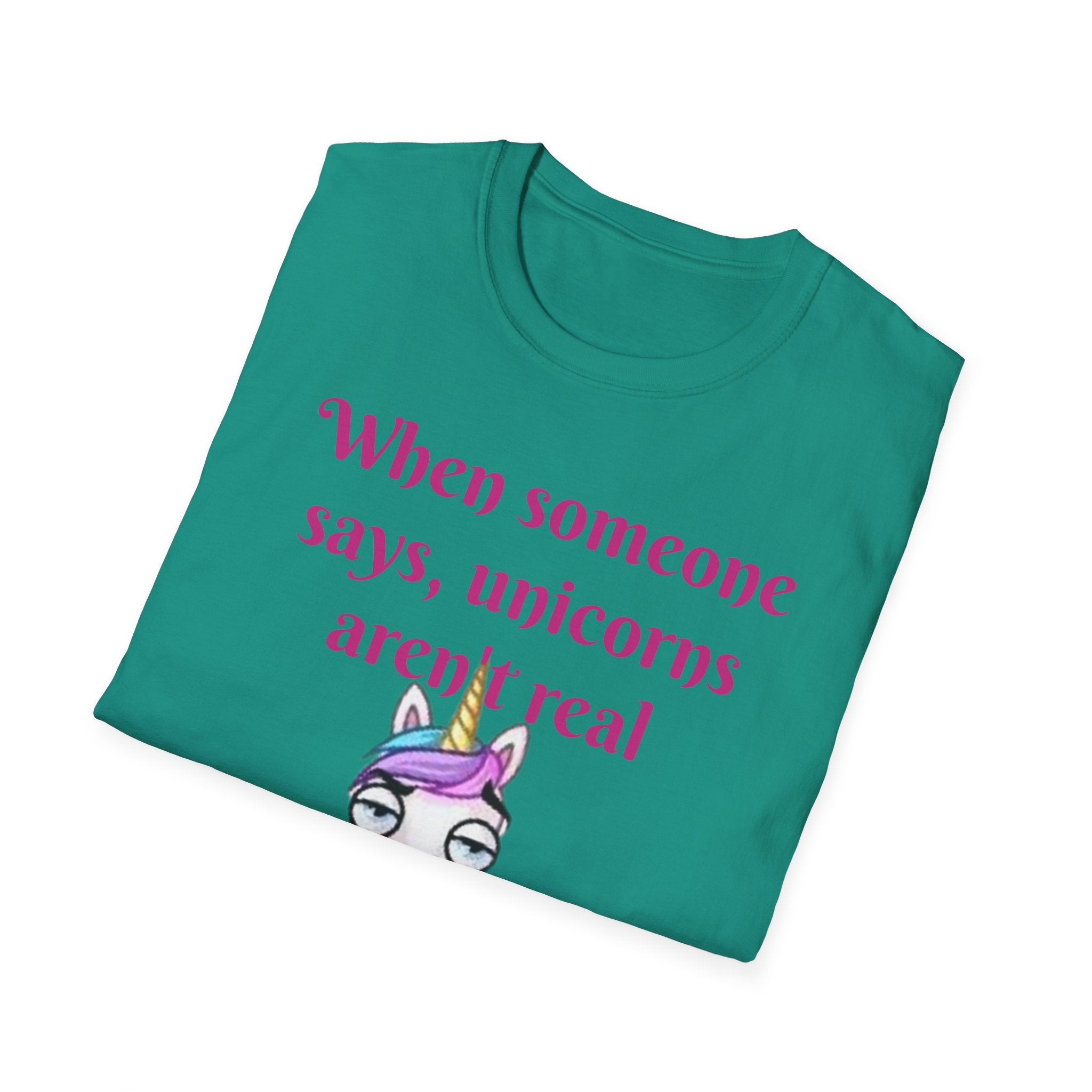 When Someone Says, Unicorns Aren't Real Unisex Softstyle T-Shirt