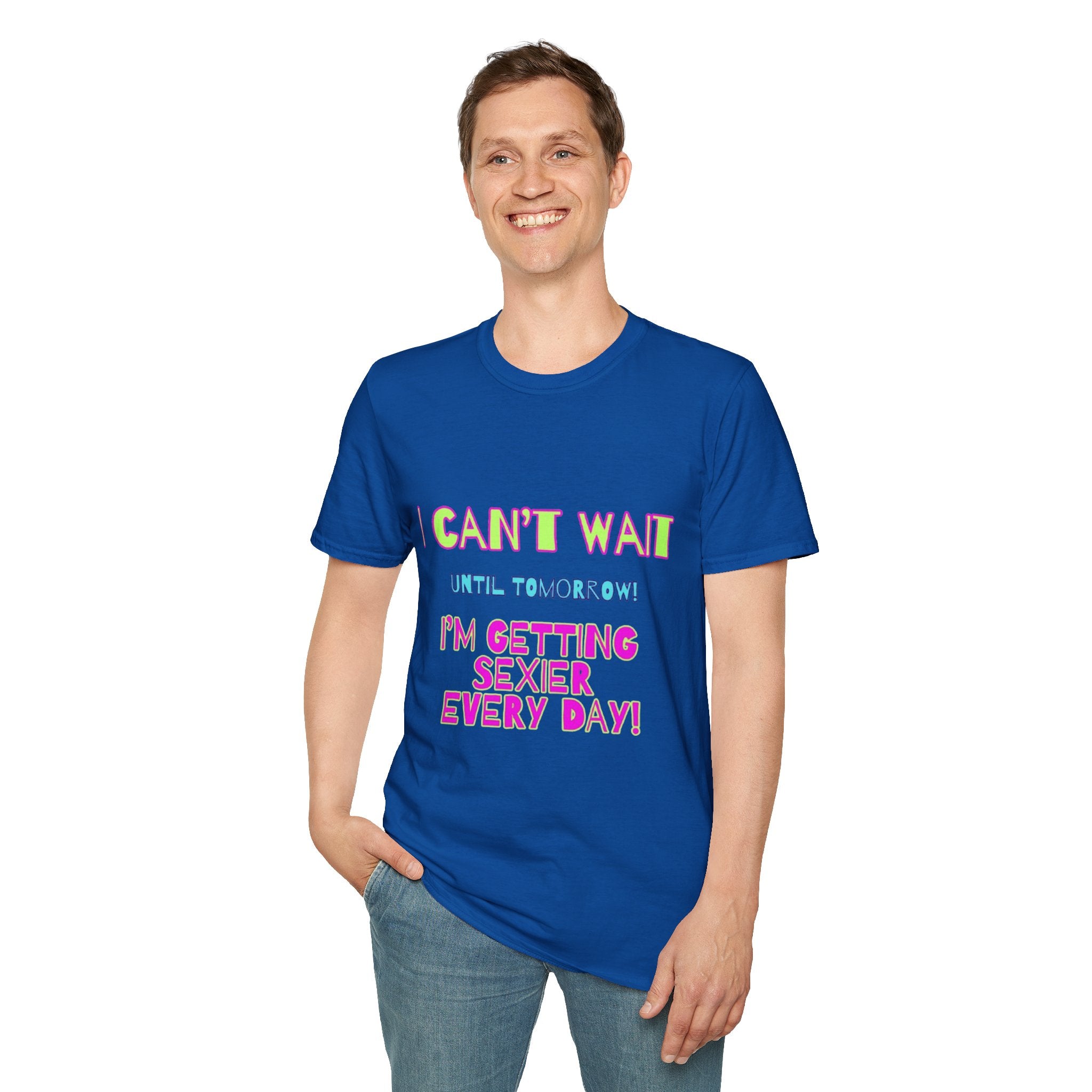 I Can't Wait Until Tomorrow, I'm Getting Sexier Every Day Unisex Softstyle T-Shirt
