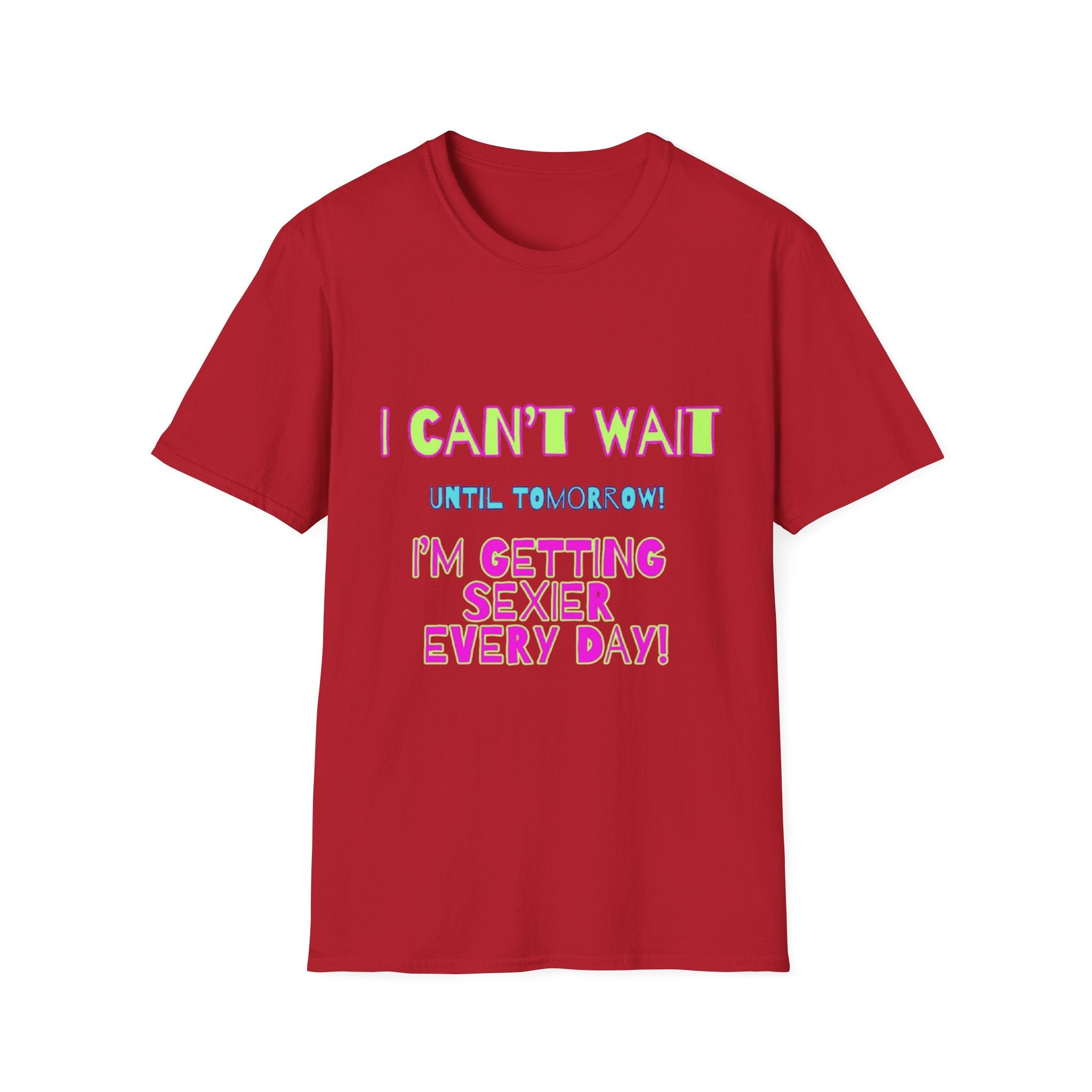 I Can't Wait Until Tomorrow, I'm Getting Sexier Every Day Unisex Softstyle T-Shirt