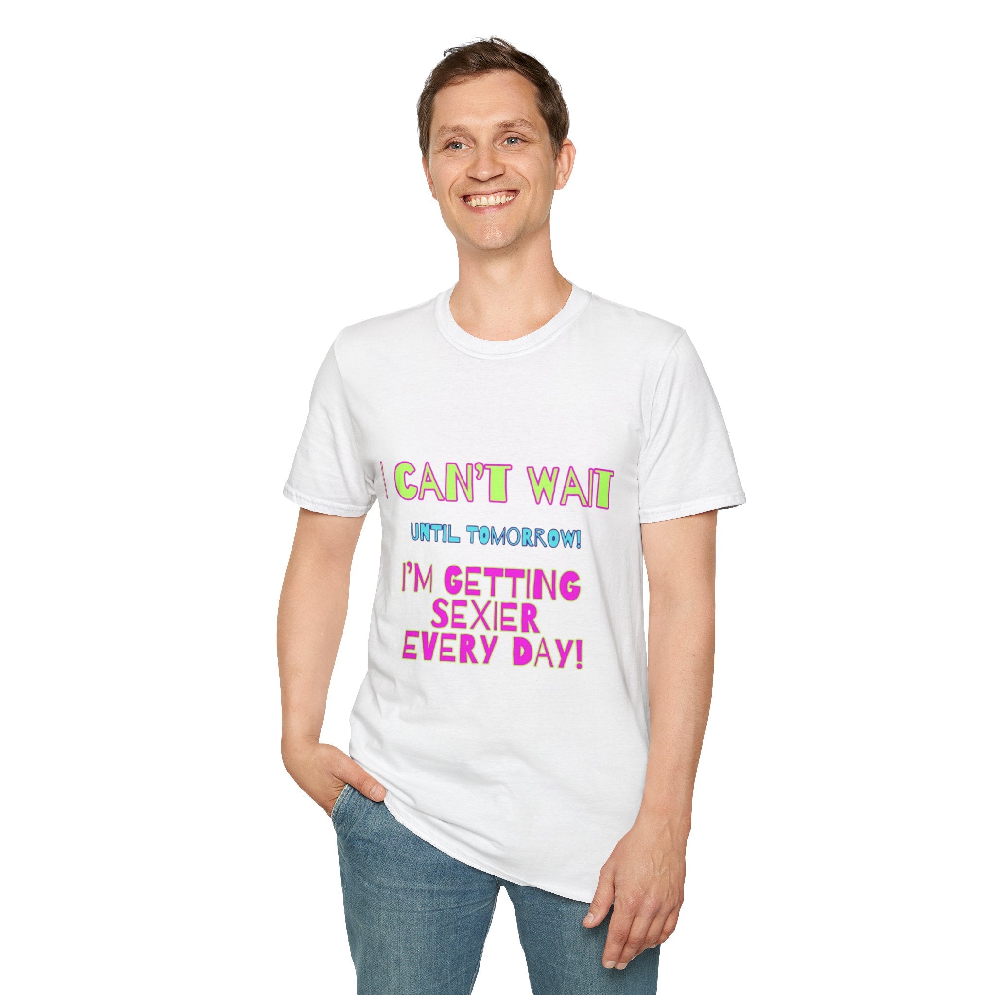 I Can't Wait Until Tomorrow, I'm Getting Sexier Every Day Unisex Softstyle T-Shirt