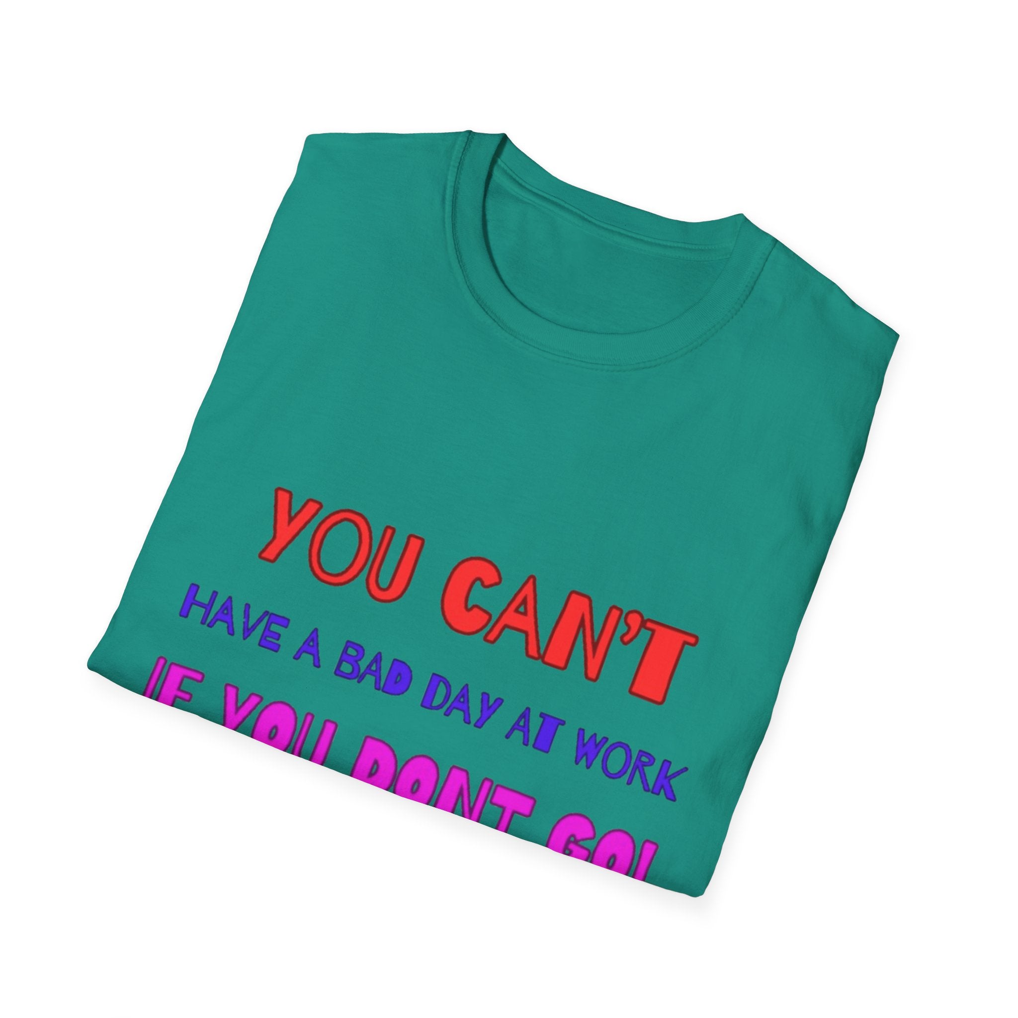 You Can't Have A Bad Day At Work If You Don't Go Unisex Softstyle T-Shirt