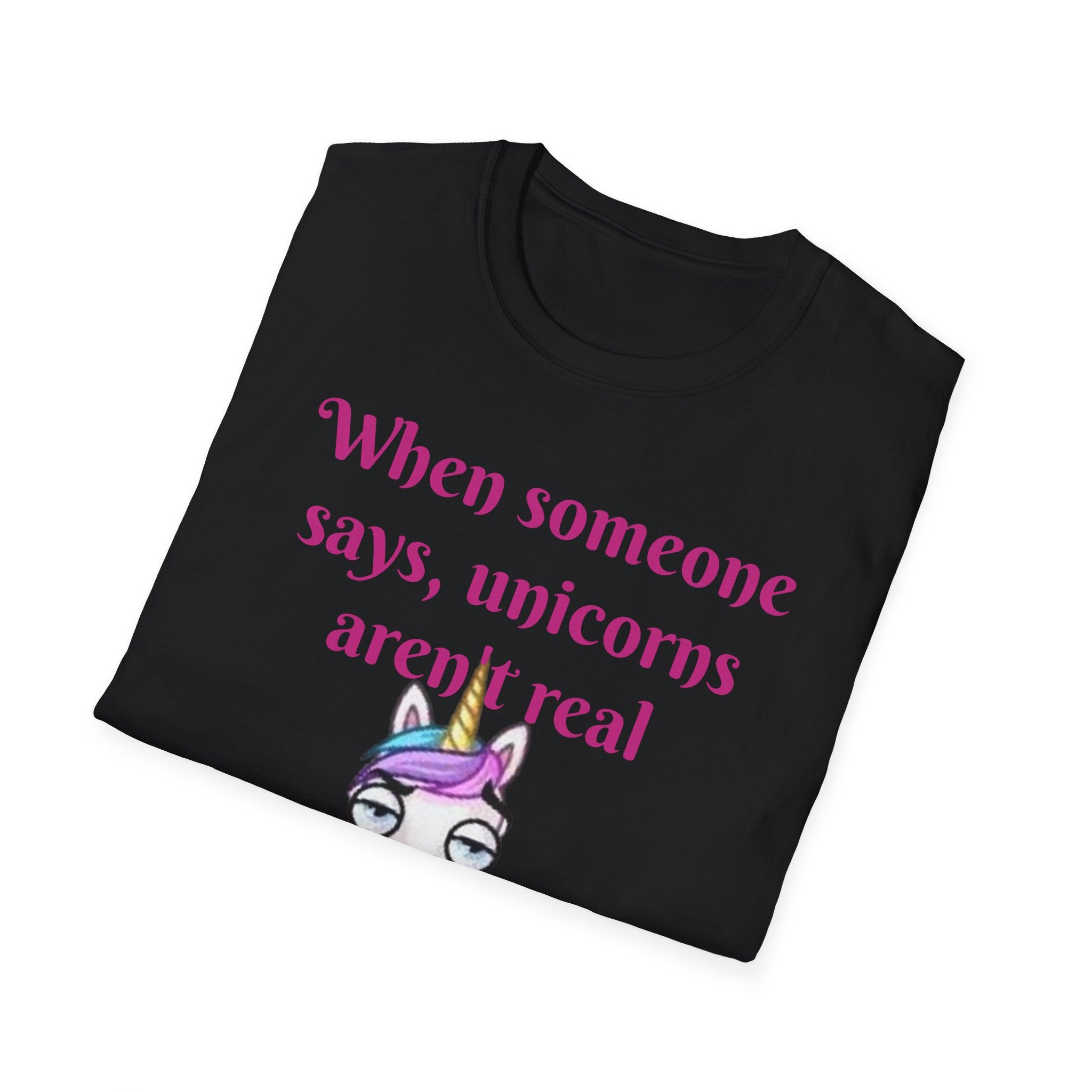 When Someone Says, Unicorns Aren't Real Unisex Softstyle T-Shirt