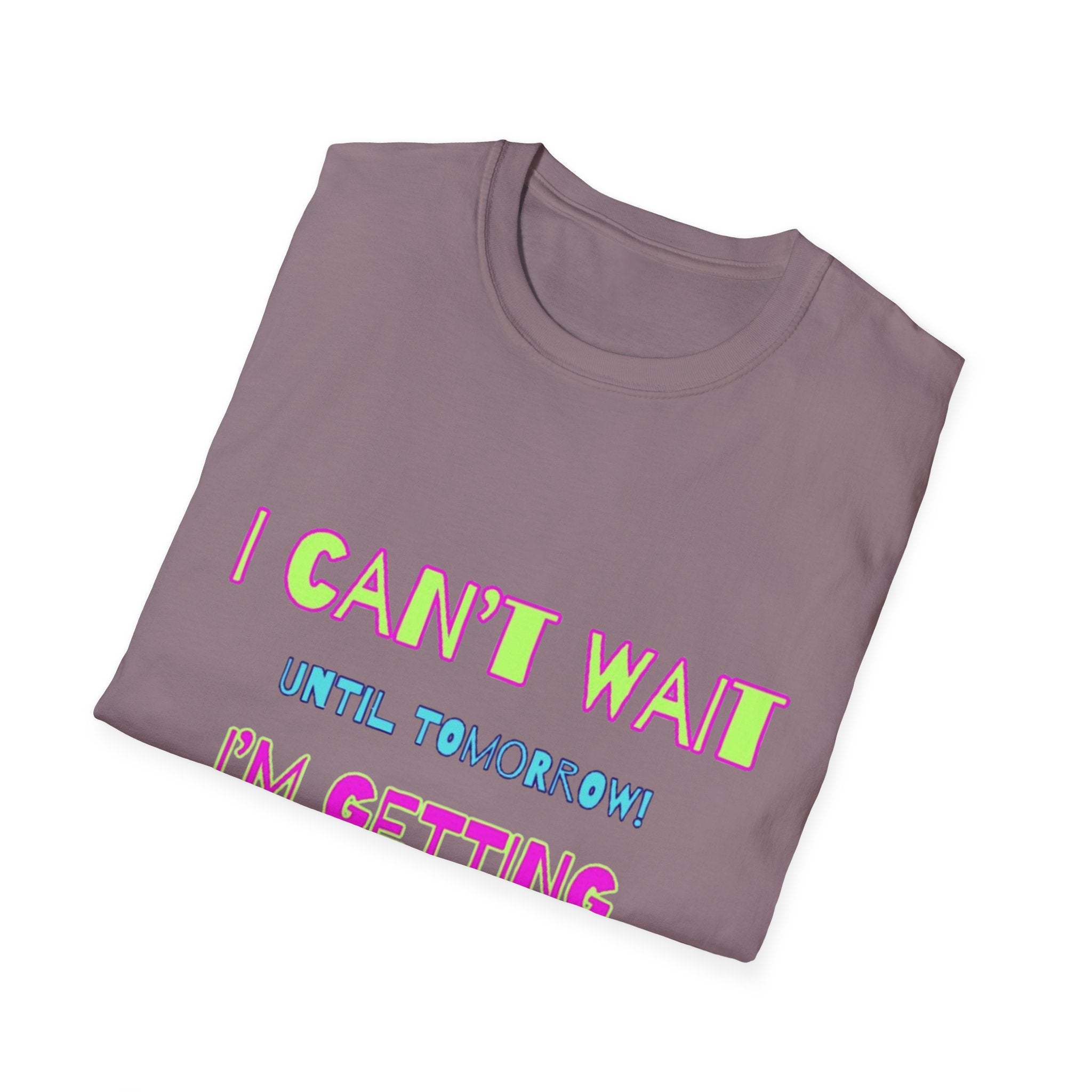 I Can't Wait Until Tomorrow, I'm Getting Sexier Every Day Unisex Softstyle T-Shirt