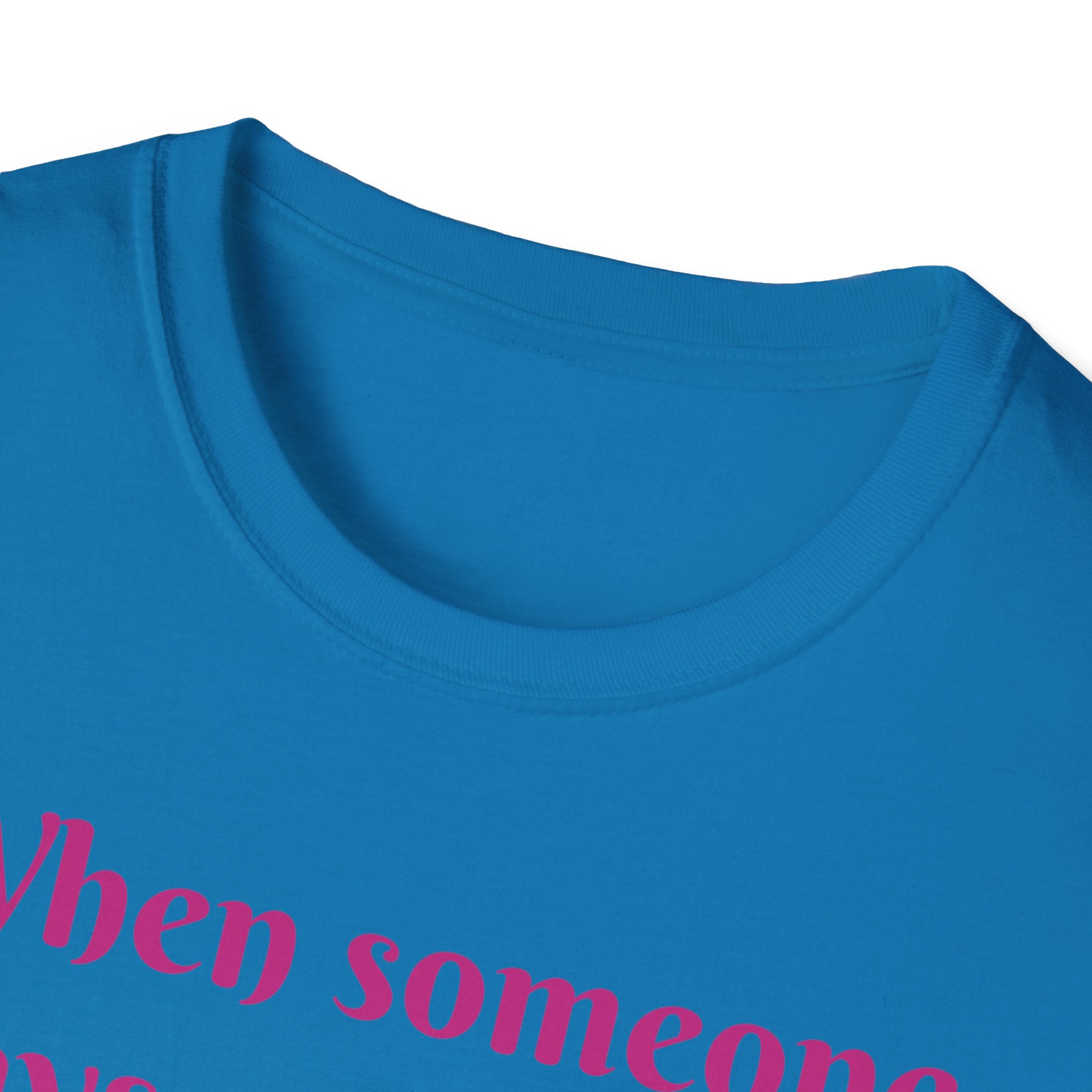 When Someone Says, Unicorns Aren't Real Unisex Softstyle T-Shirt