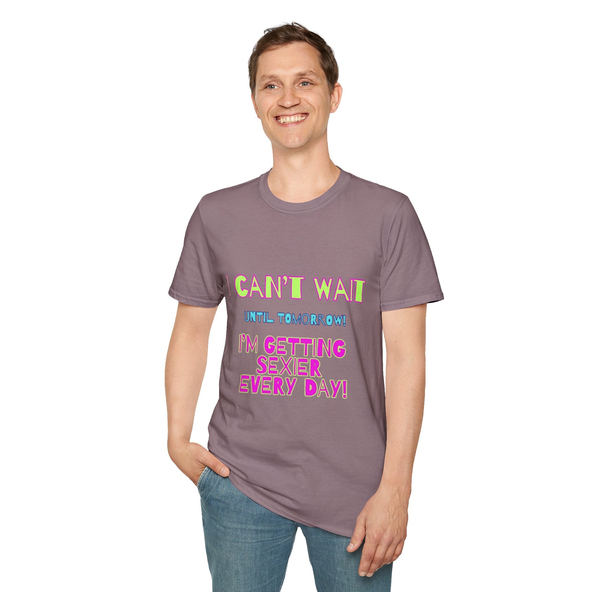 I Can't Wait Until Tomorrow, I'm Getting Sexier Every Day Unisex Softstyle T-Shirt