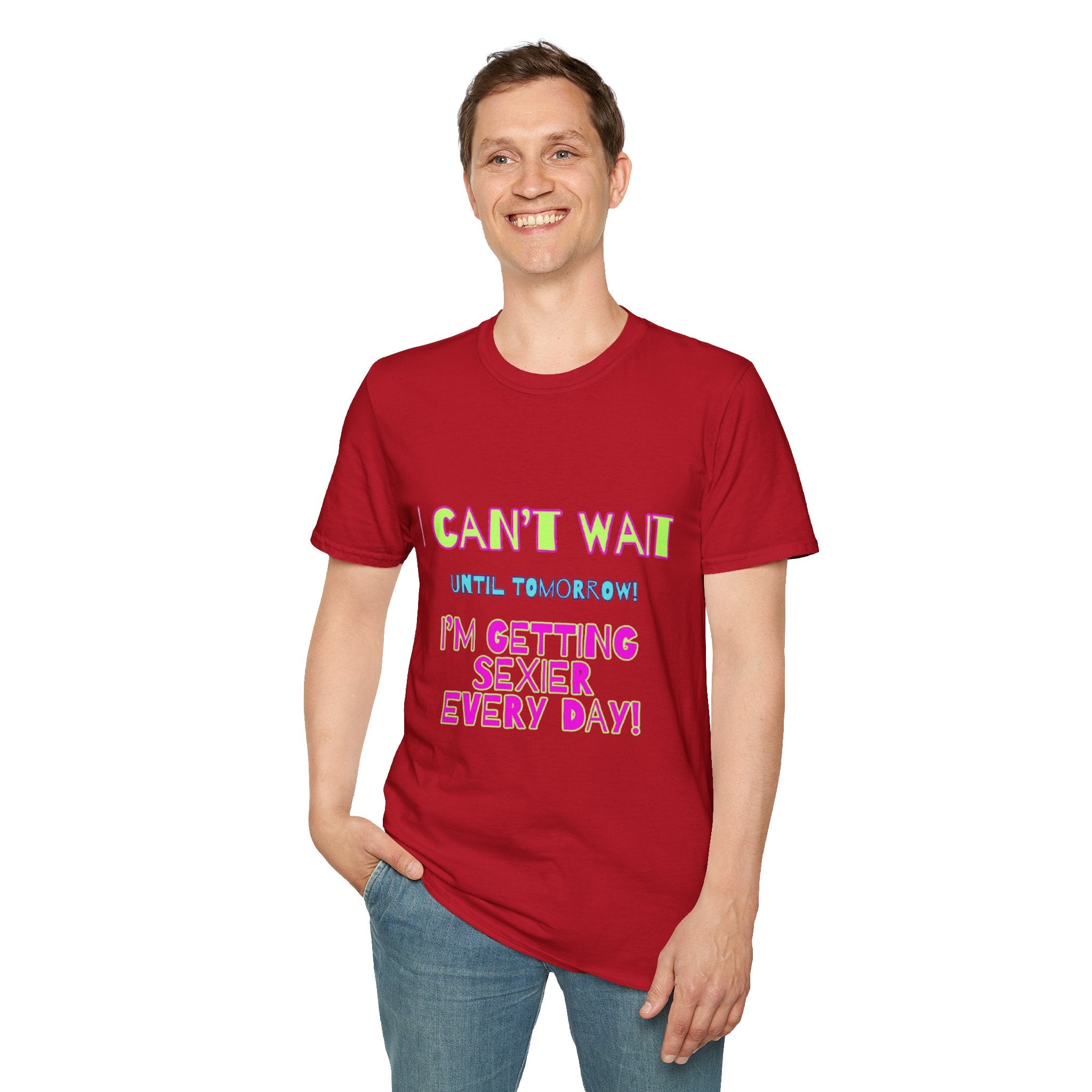 I Can't Wait Until Tomorrow, I'm Getting Sexier Every Day Unisex Softstyle T-Shirt
