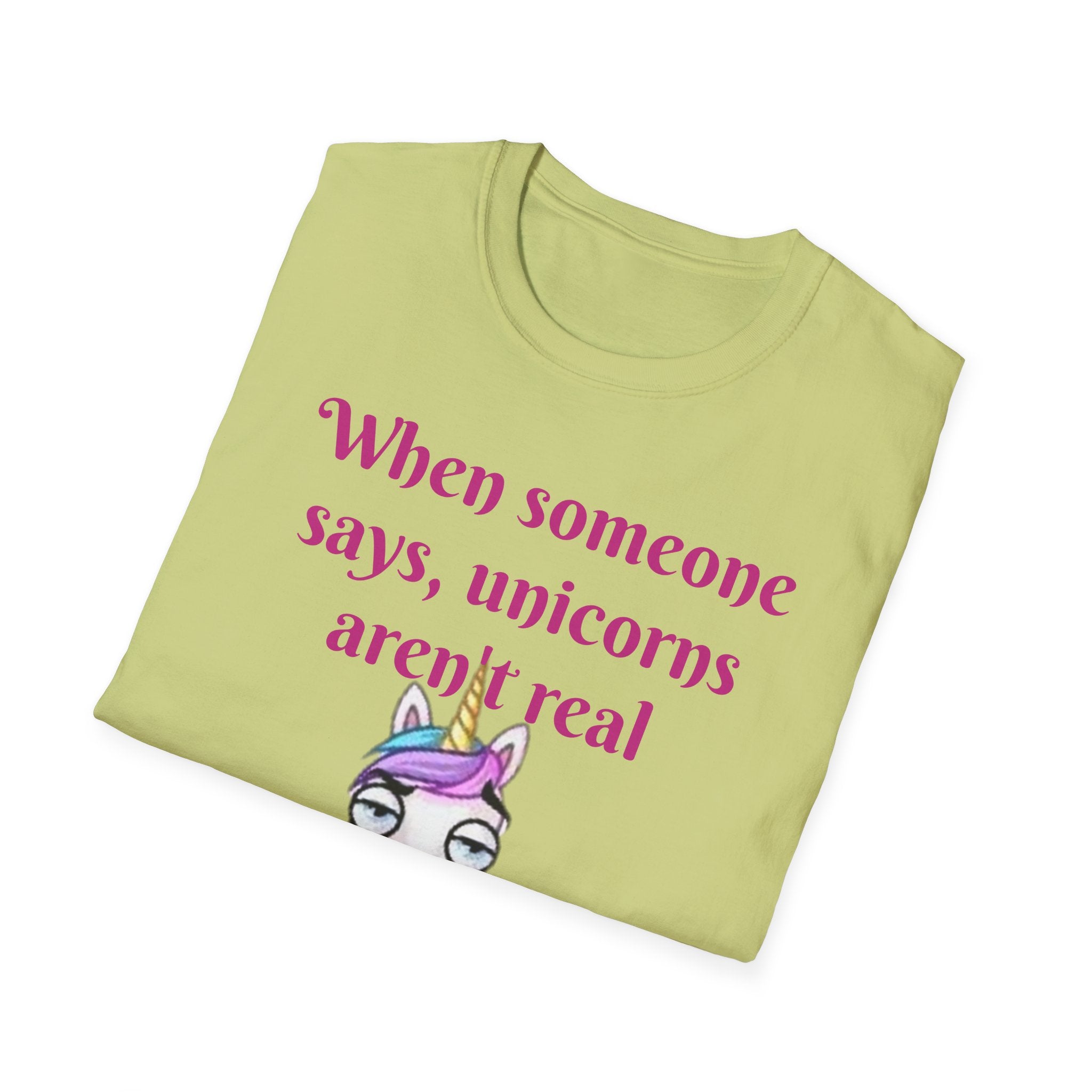 When Someone Says, Unicorns Aren't Real Unisex Softstyle T-Shirt