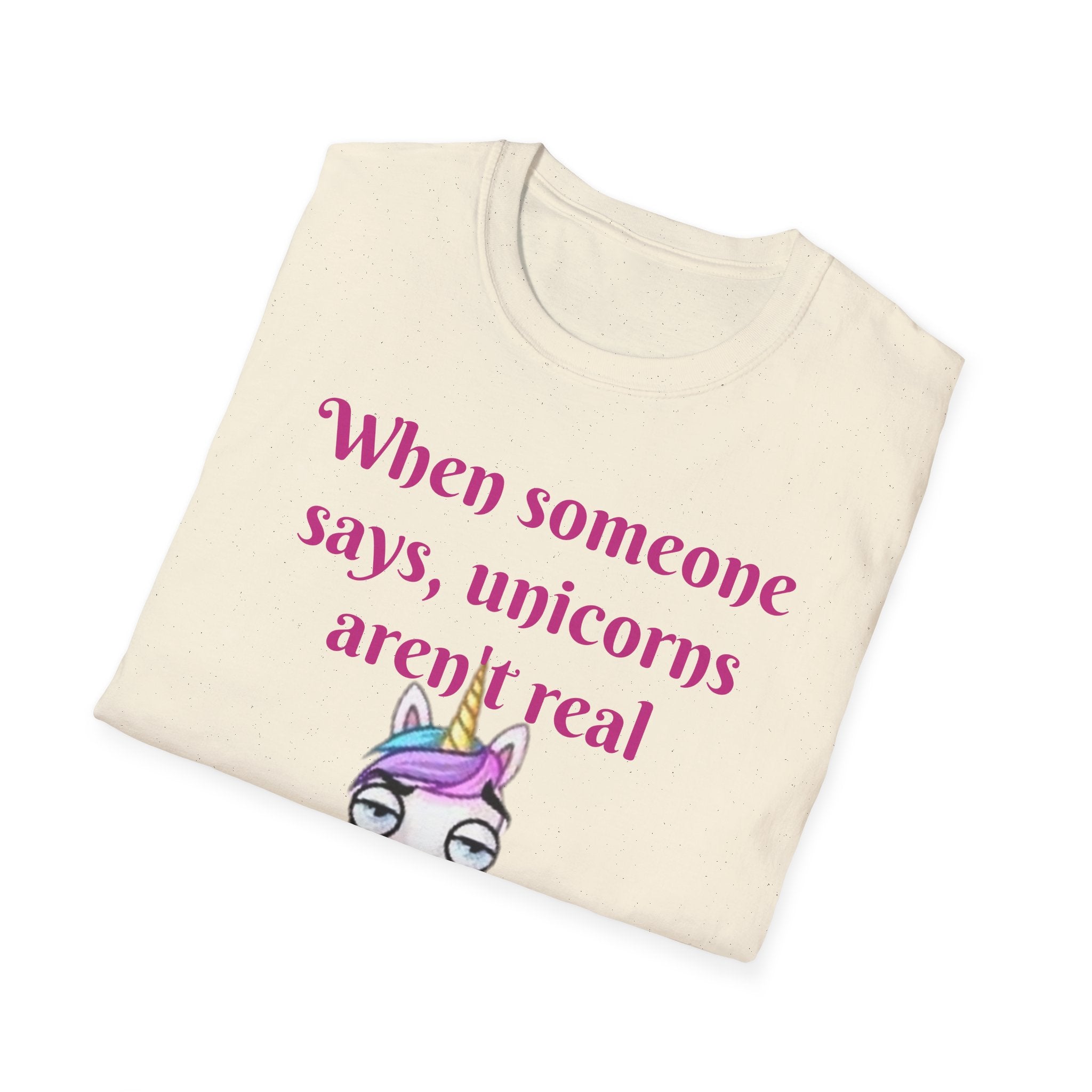 When Someone Says, Unicorns Aren't Real Unisex Softstyle T-Shirt