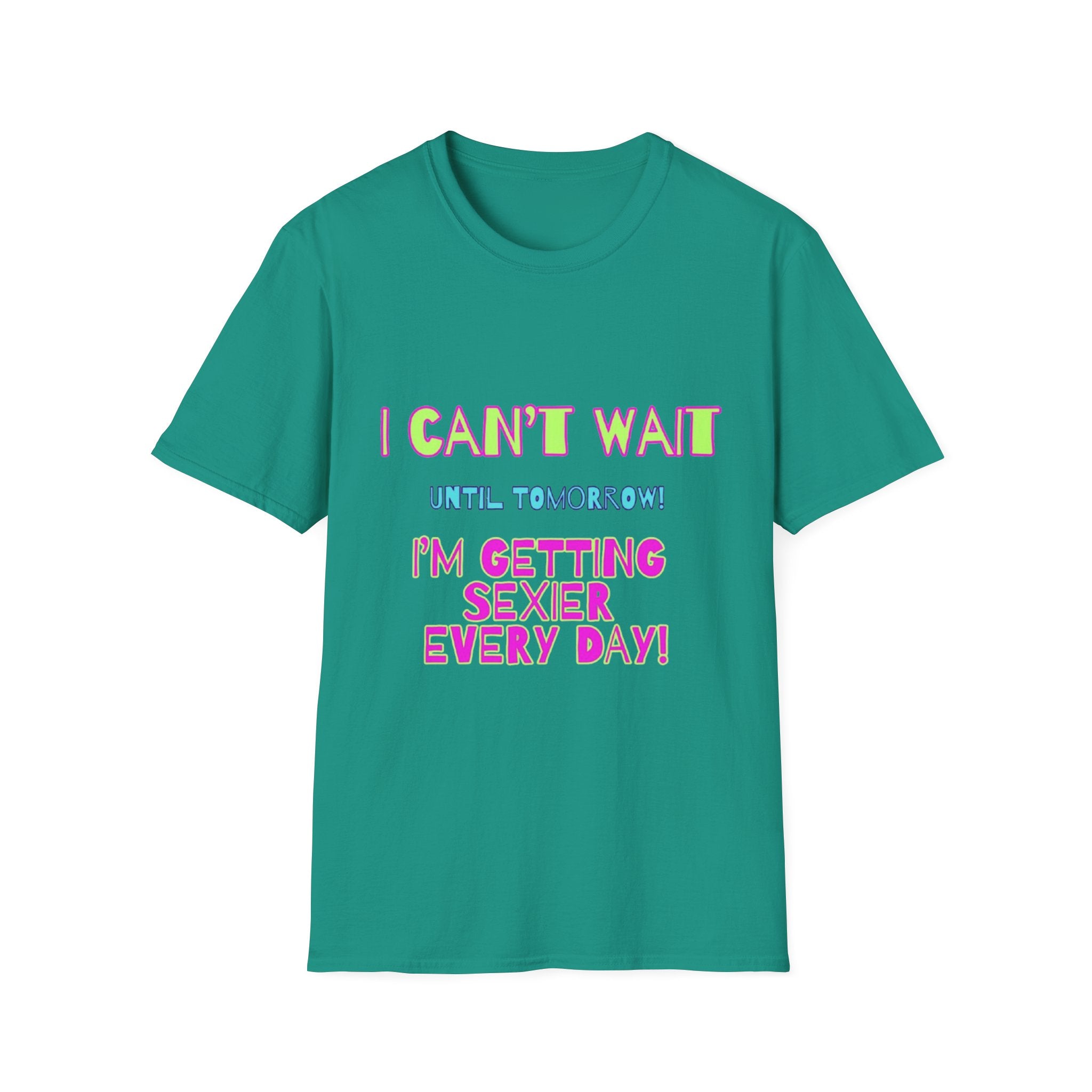 I Can't Wait Until Tomorrow, I'm Getting Sexier Every Day Unisex Softstyle T-Shirt