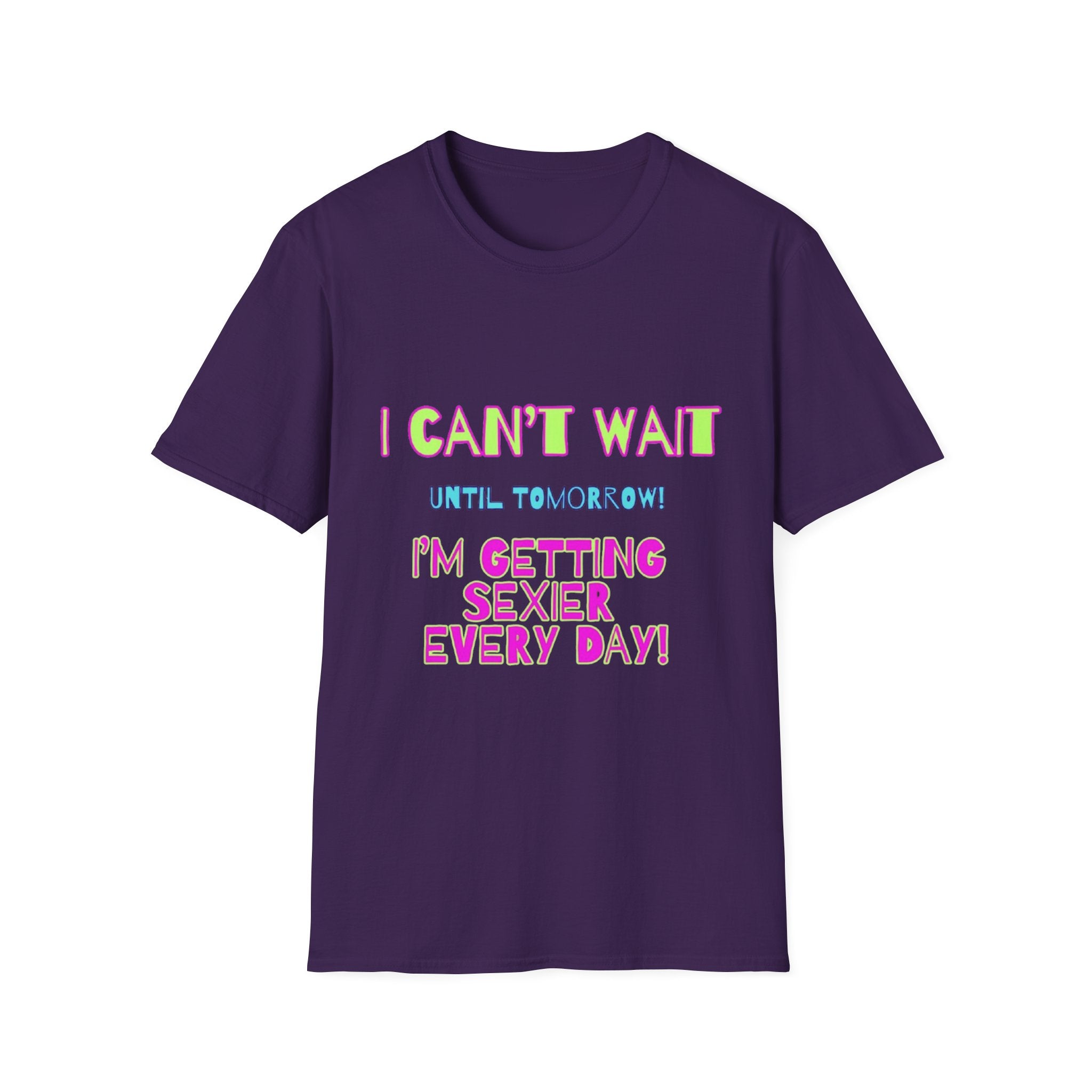 I Can't Wait Until Tomorrow, I'm Getting Sexier Every Day Unisex Softstyle T-Shirt