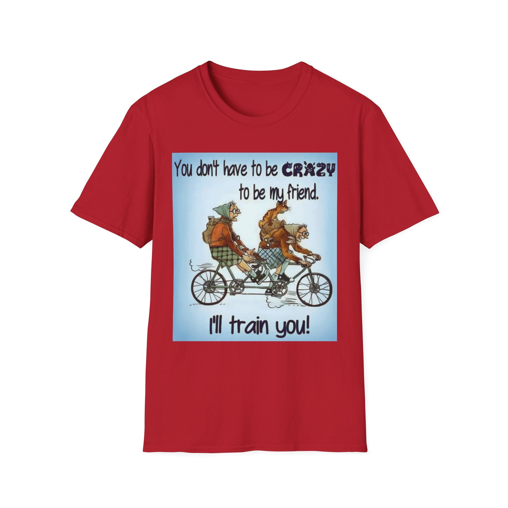You Don't Have to be CRAZY to be my Friend, I'll Train You! Unisex Softstyle T-Shirt