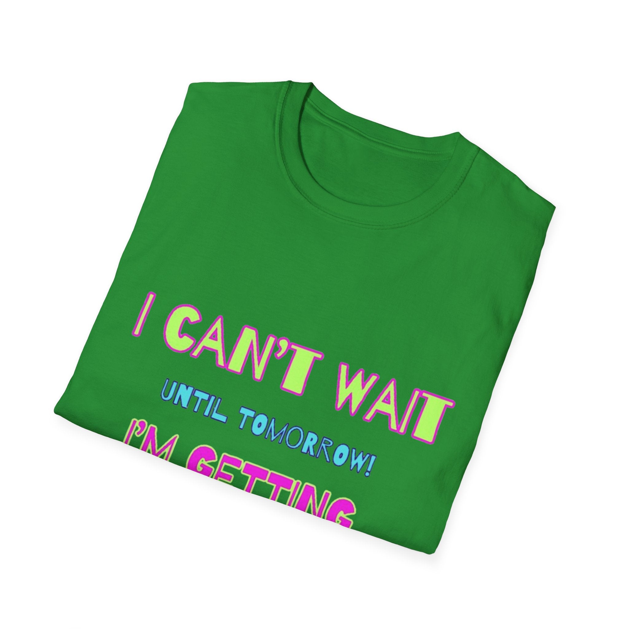 I Can't Wait Until Tomorrow, I'm Getting Sexier Every Day Unisex Softstyle T-Shirt