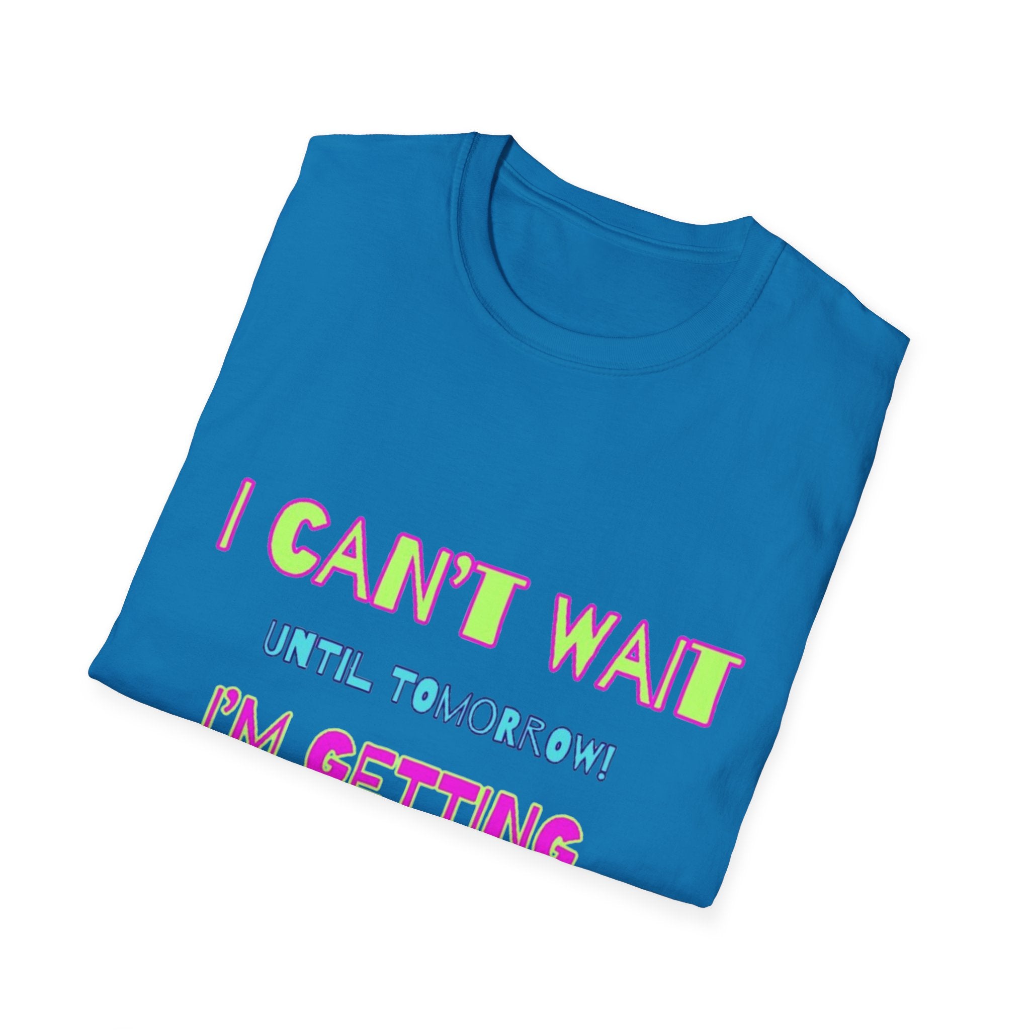 I Can't Wait Until Tomorrow, I'm Getting Sexier Every Day Unisex Softstyle T-Shirt