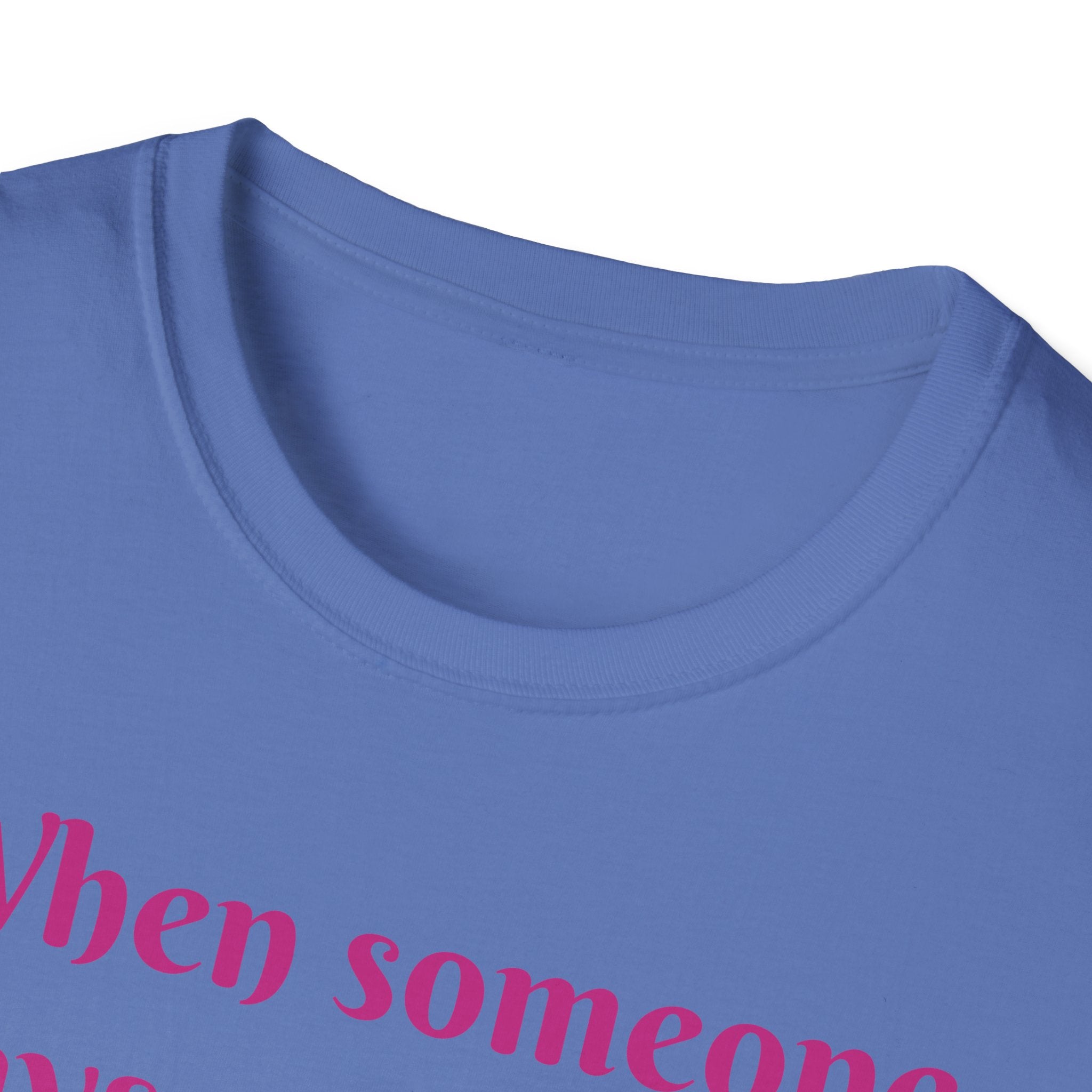 When Someone Says, Unicorns Aren't Real Unisex Softstyle T-Shirt