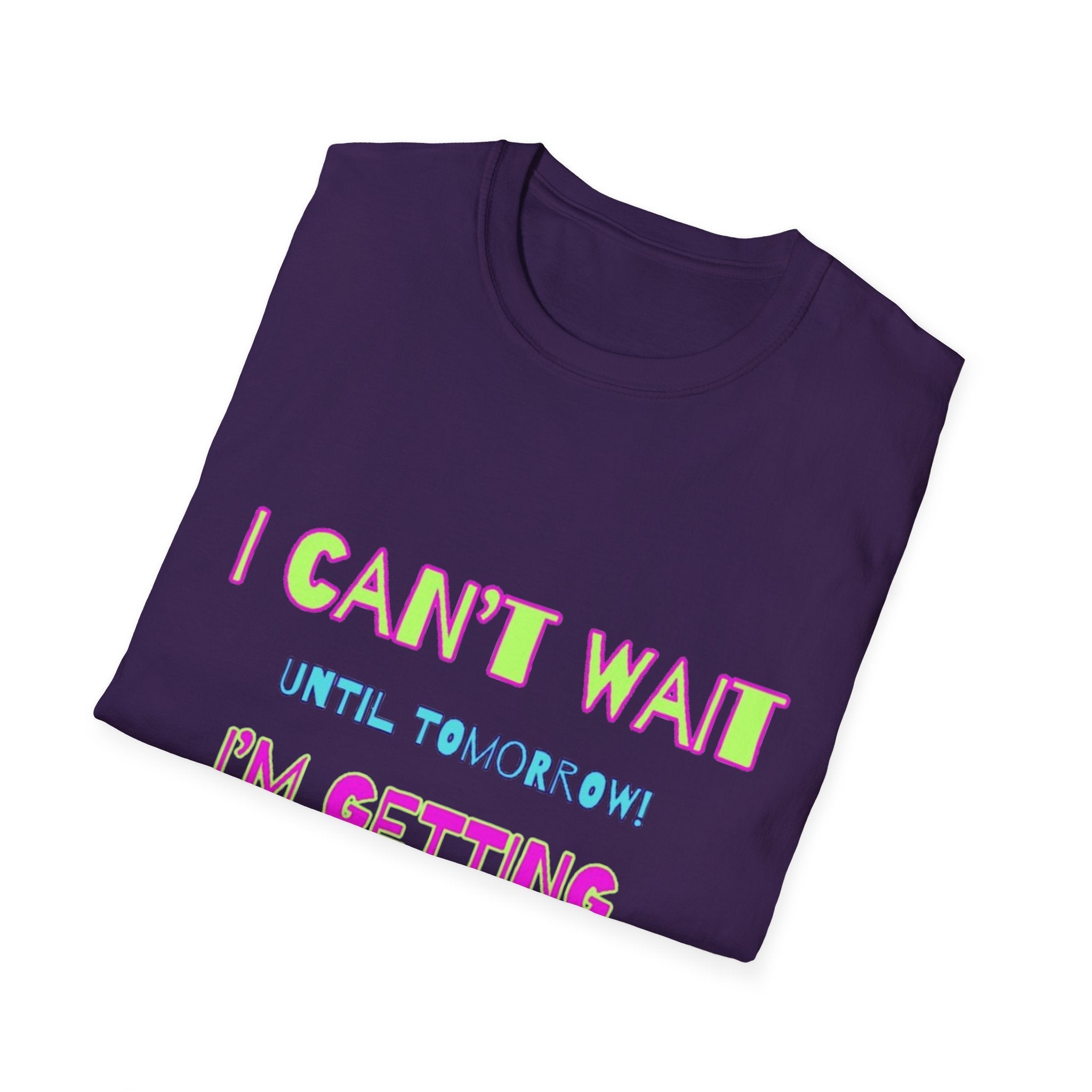 I Can't Wait Until Tomorrow, I'm Getting Sexier Every Day Unisex Softstyle T-Shirt
