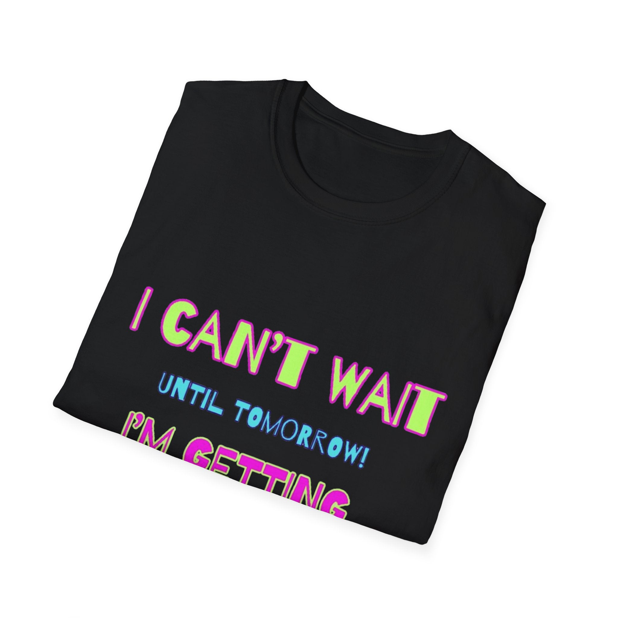 I Can't Wait Until Tomorrow, I'm Getting Sexier Every Day Unisex Softstyle T-Shirt