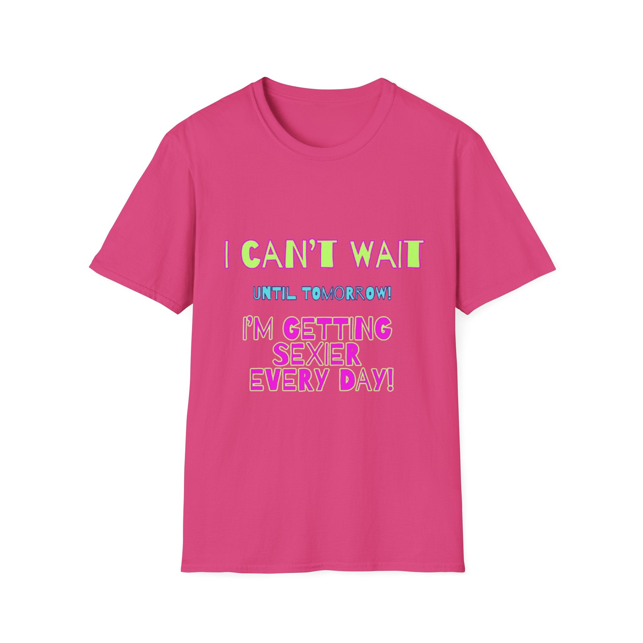 I Can't Wait Until Tomorrow, I'm Getting Sexier Every Day Unisex Softstyle T-Shirt
