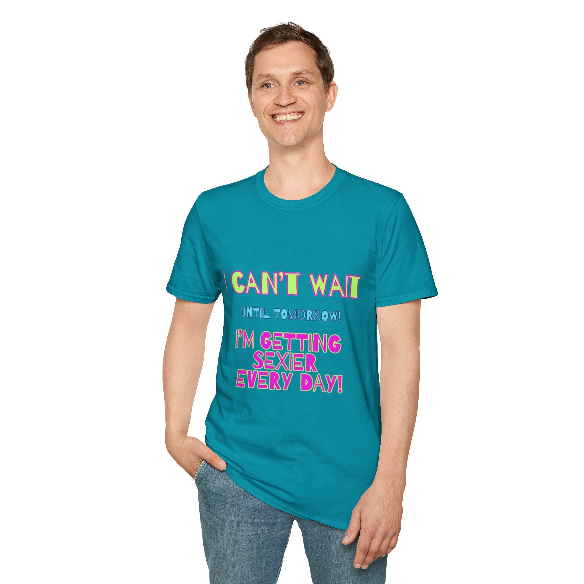 I Can't Wait Until Tomorrow, I'm Getting Sexier Every Day Unisex Softstyle T-Shirt