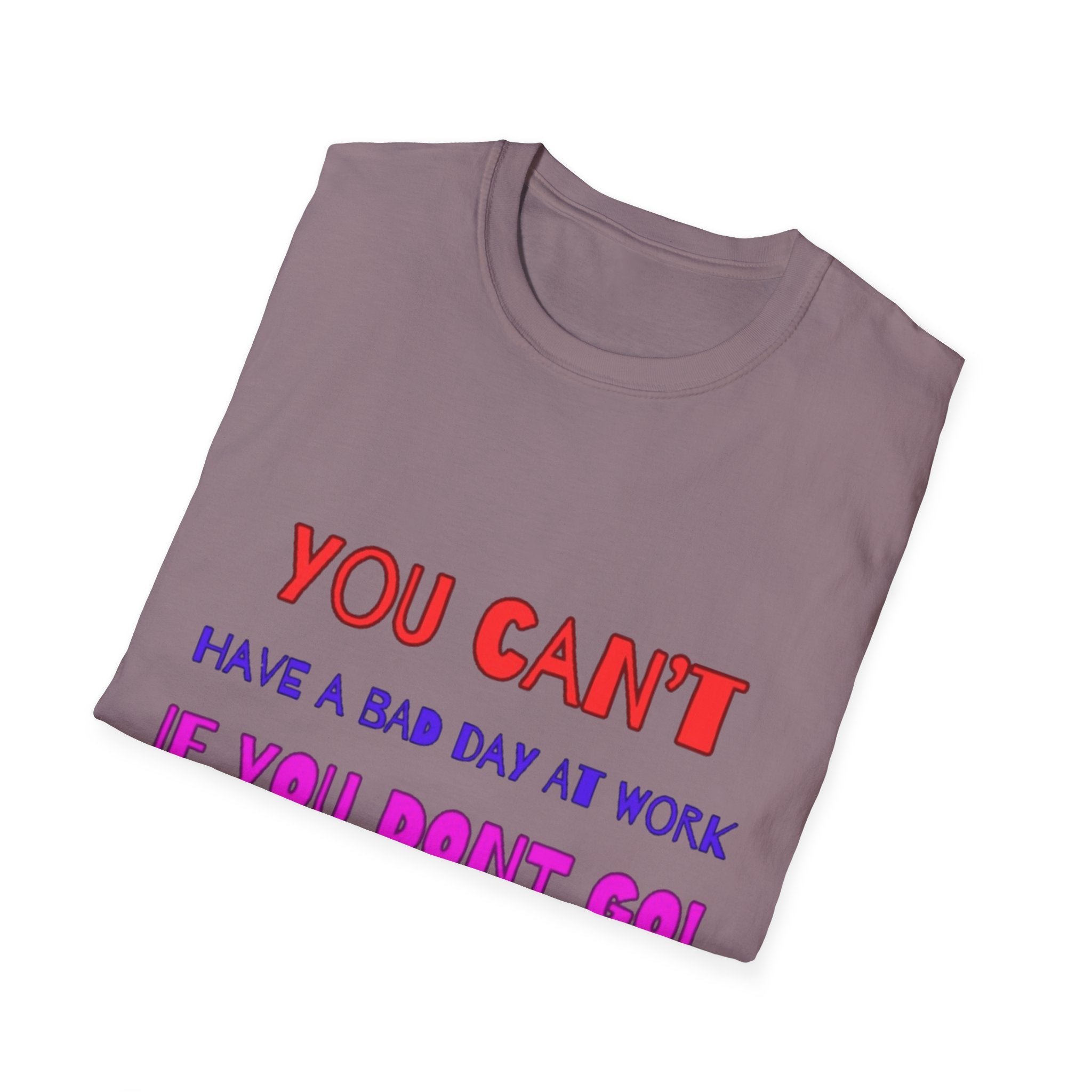 You Can't Have A Bad Day At Work If You Don't Go Unisex Softstyle T-Shirt