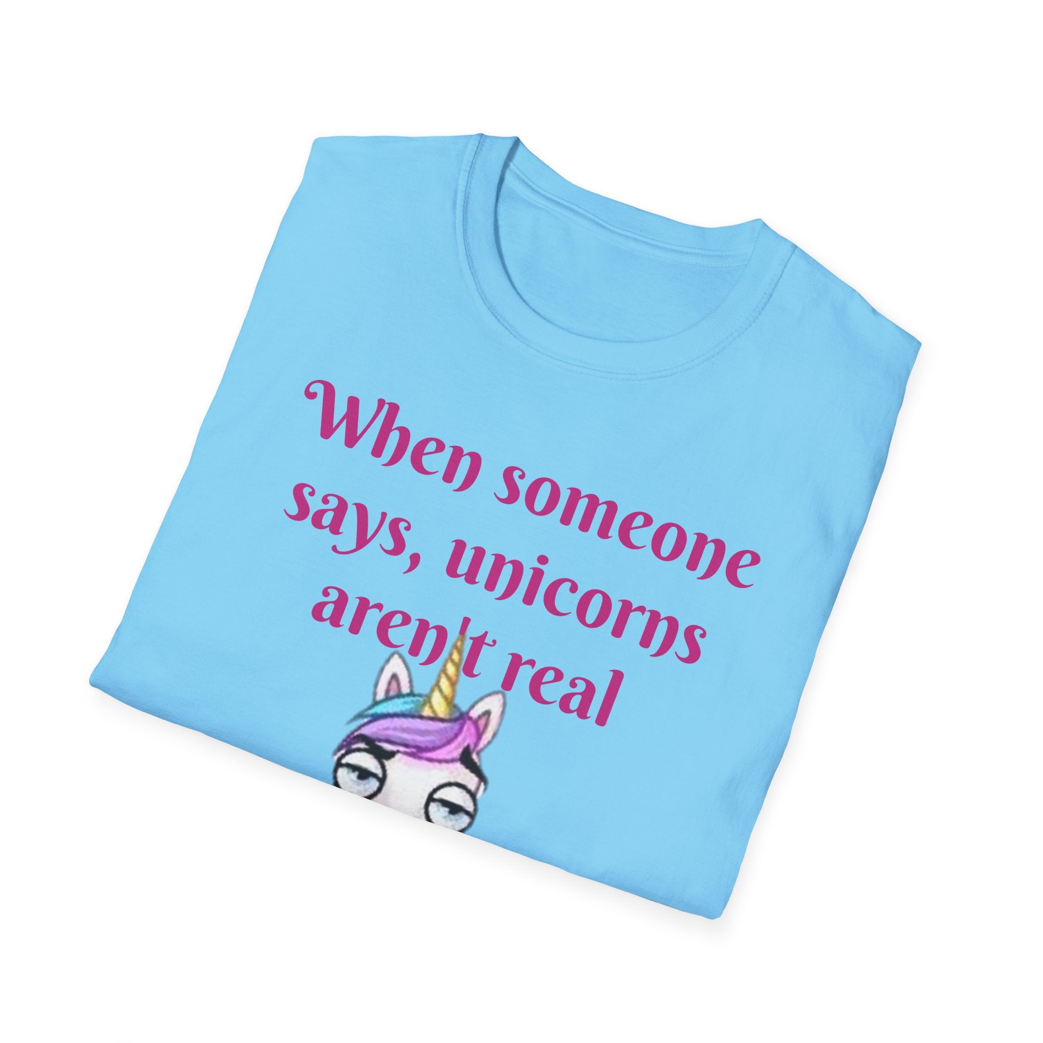 When Someone Says, Unicorns Aren't Real Unisex Softstyle T-Shirt