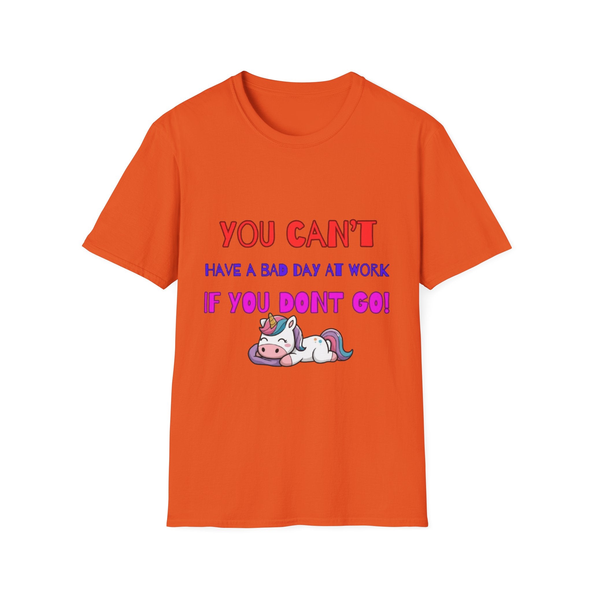 You Can't Have A Bad Day At Work If You Don't Go Unisex Softstyle T-Shirt
