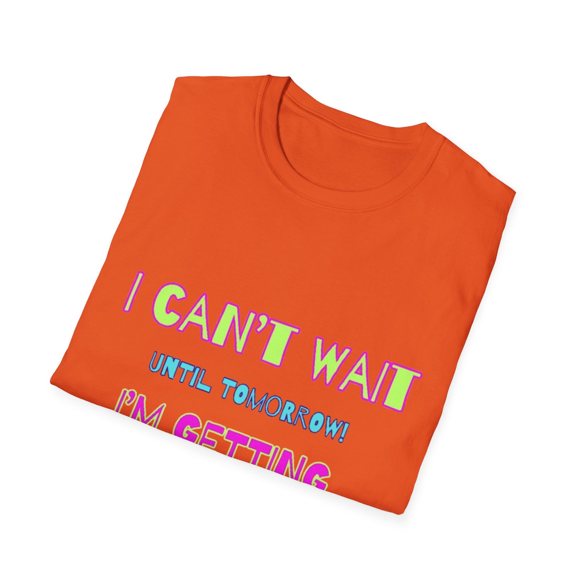 I Can't Wait Until Tomorrow, I'm Getting Sexier Every Day Unisex Softstyle T-Shirt