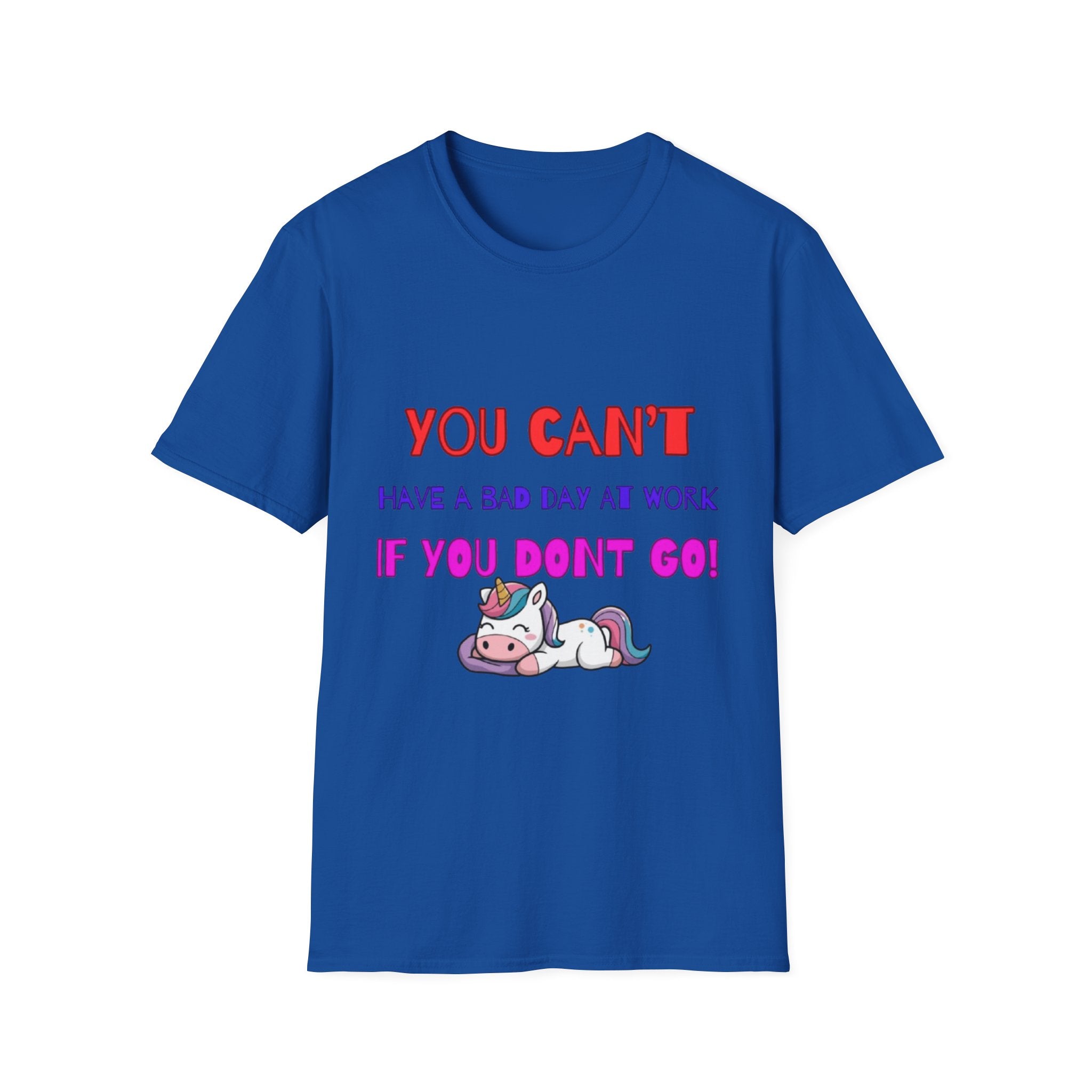 You Can't Have A Bad Day At Work If You Don't Go Unisex Softstyle T-Shirt