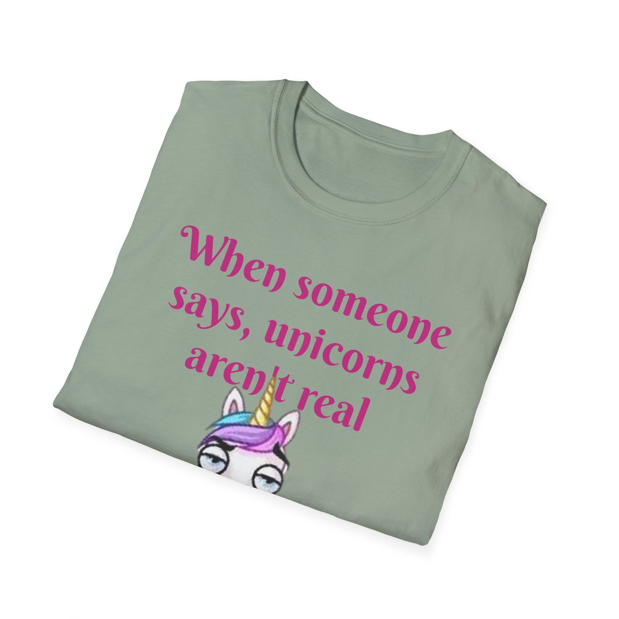 When Someone Says, Unicorns Aren't Real Unisex Softstyle T-Shirt