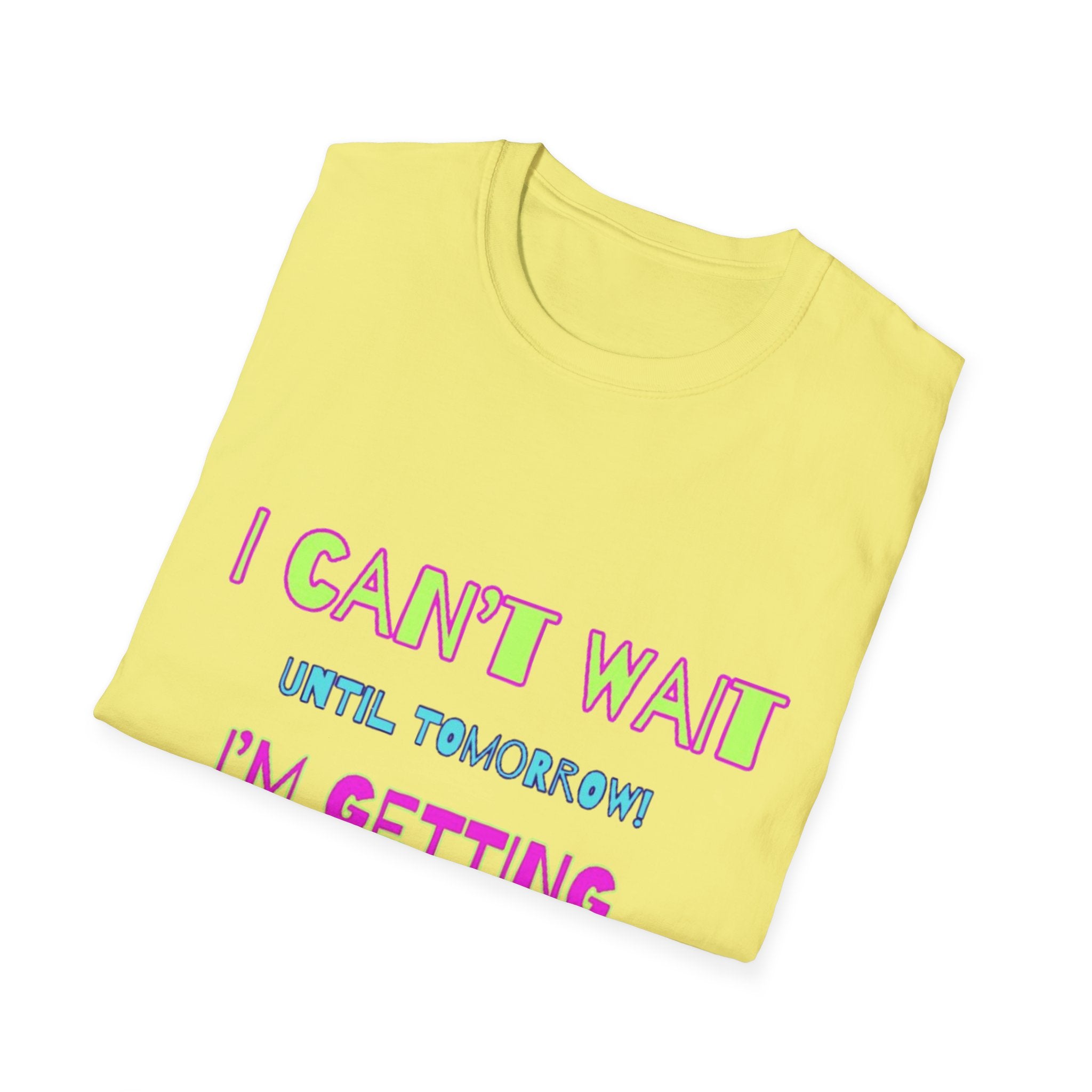 I Can't Wait Until Tomorrow, I'm Getting Sexier Every Day Unisex Softstyle T-Shirt