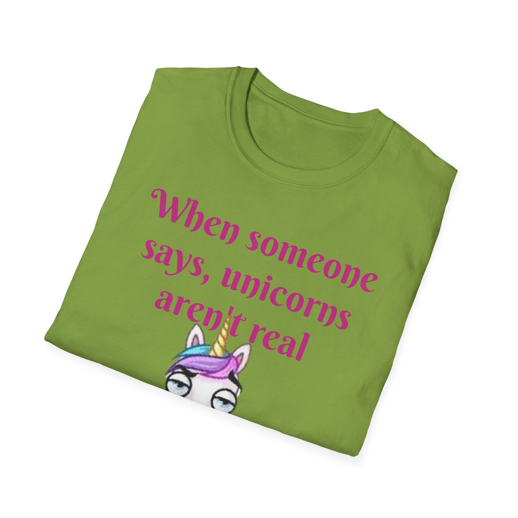 When Someone Says, Unicorns Aren't Real Unisex Softstyle T-Shirt