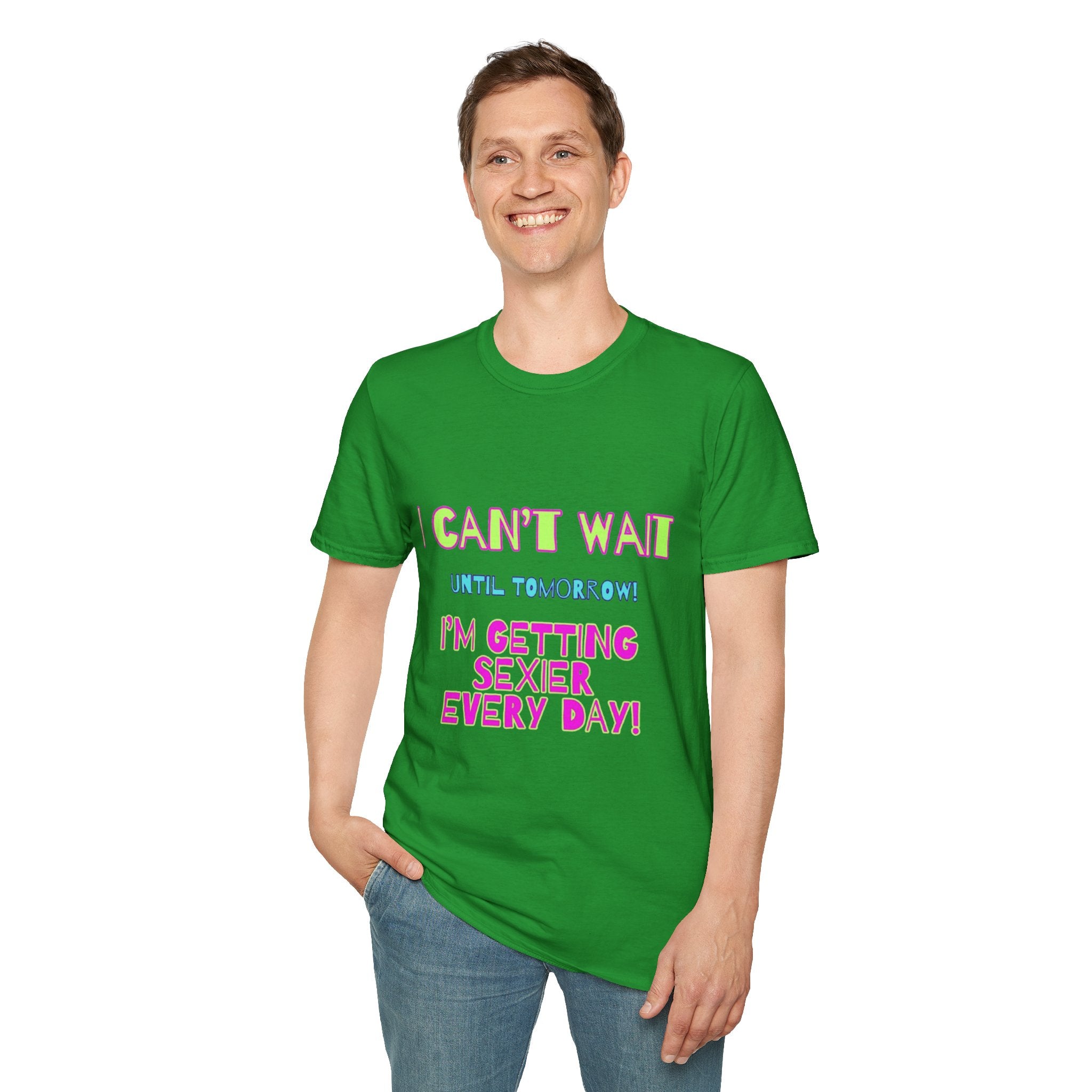 I Can't Wait Until Tomorrow, I'm Getting Sexier Every Day Unisex Softstyle T-Shirt