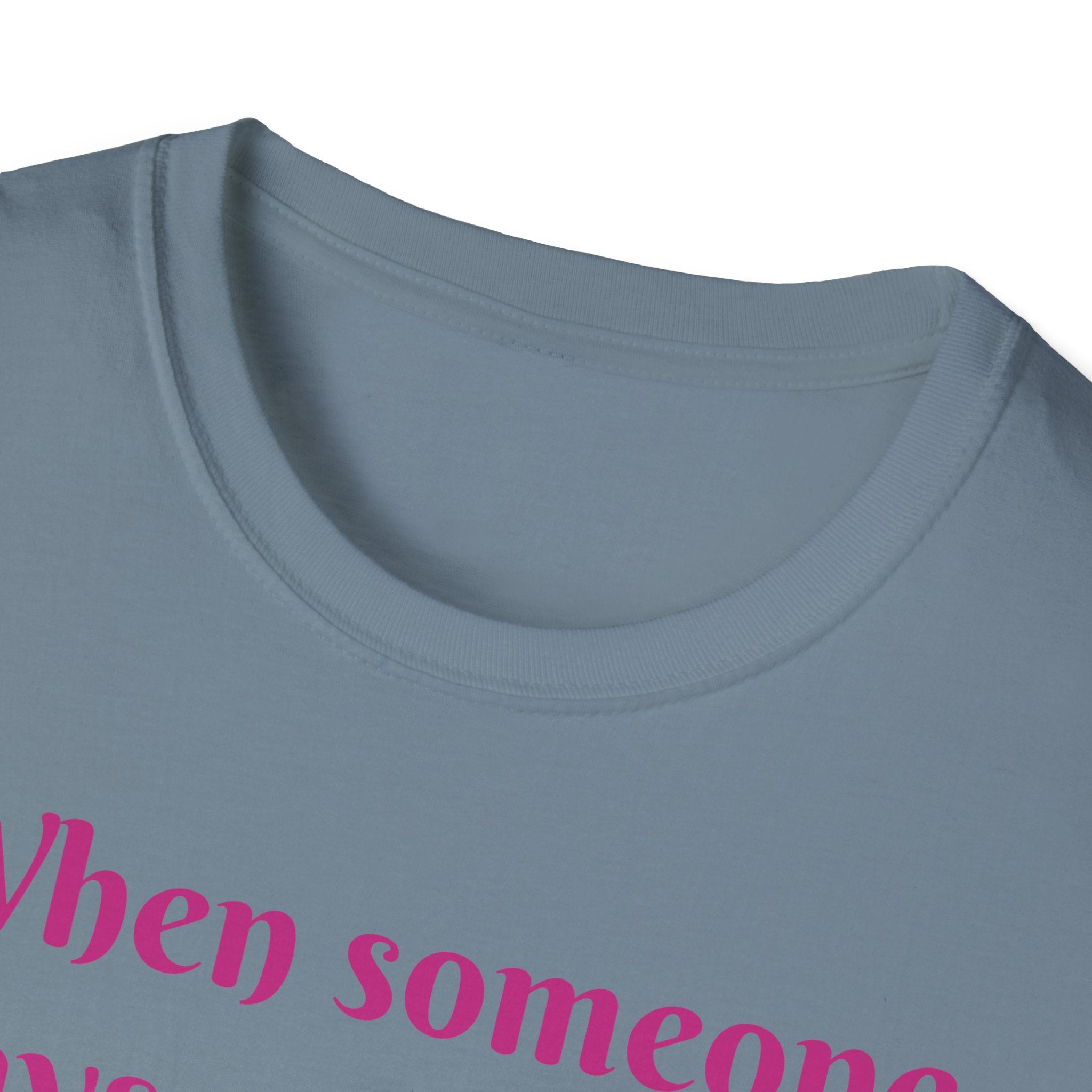 When Someone Says, Unicorns Aren't Real Unisex Softstyle T-Shirt