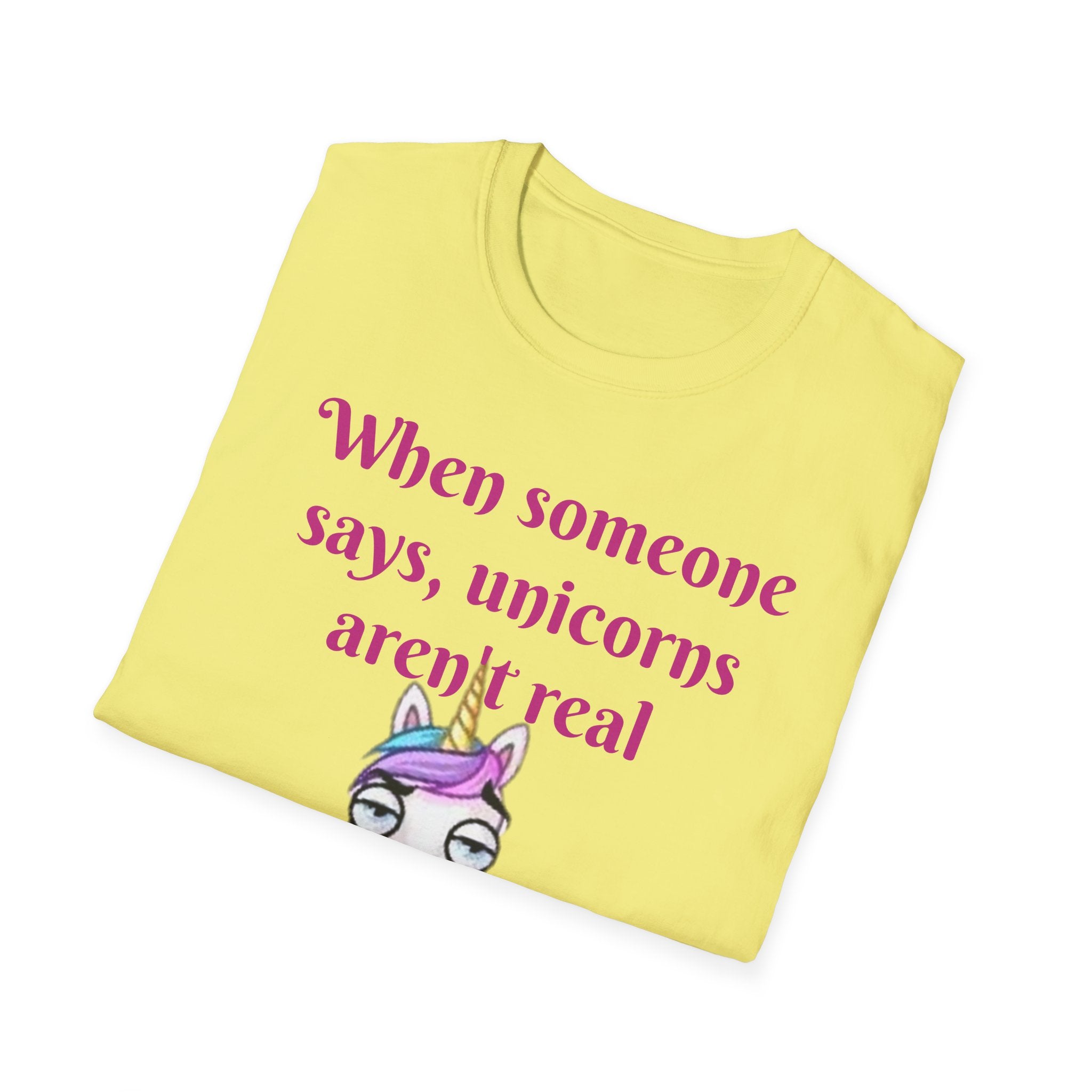 When Someone Says, Unicorns Aren't Real Unisex Softstyle T-Shirt