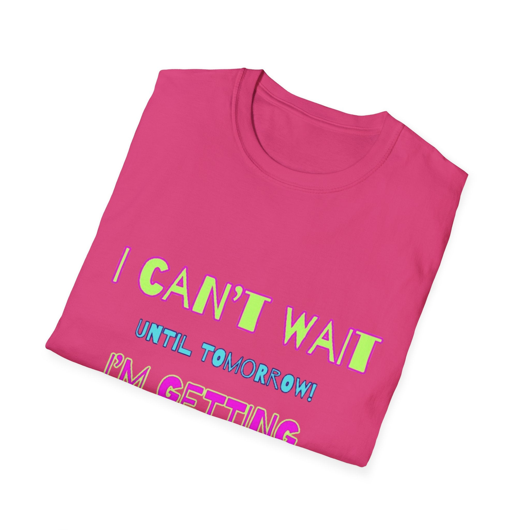 I Can't Wait Until Tomorrow, I'm Getting Sexier Every Day Unisex Softstyle T-Shirt