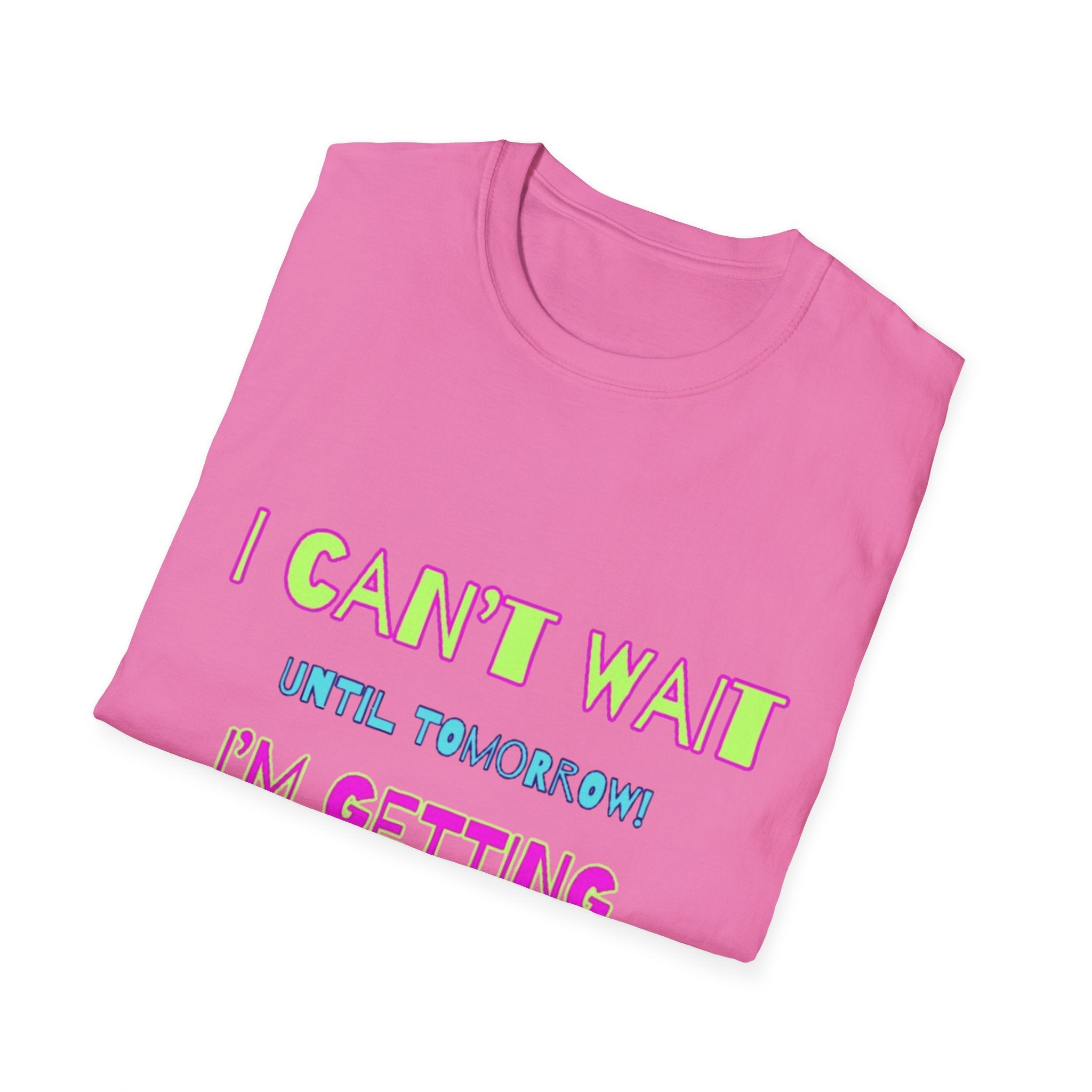 I Can't Wait Until Tomorrow, I'm Getting Sexier Every Day Unisex Softstyle T-Shirt