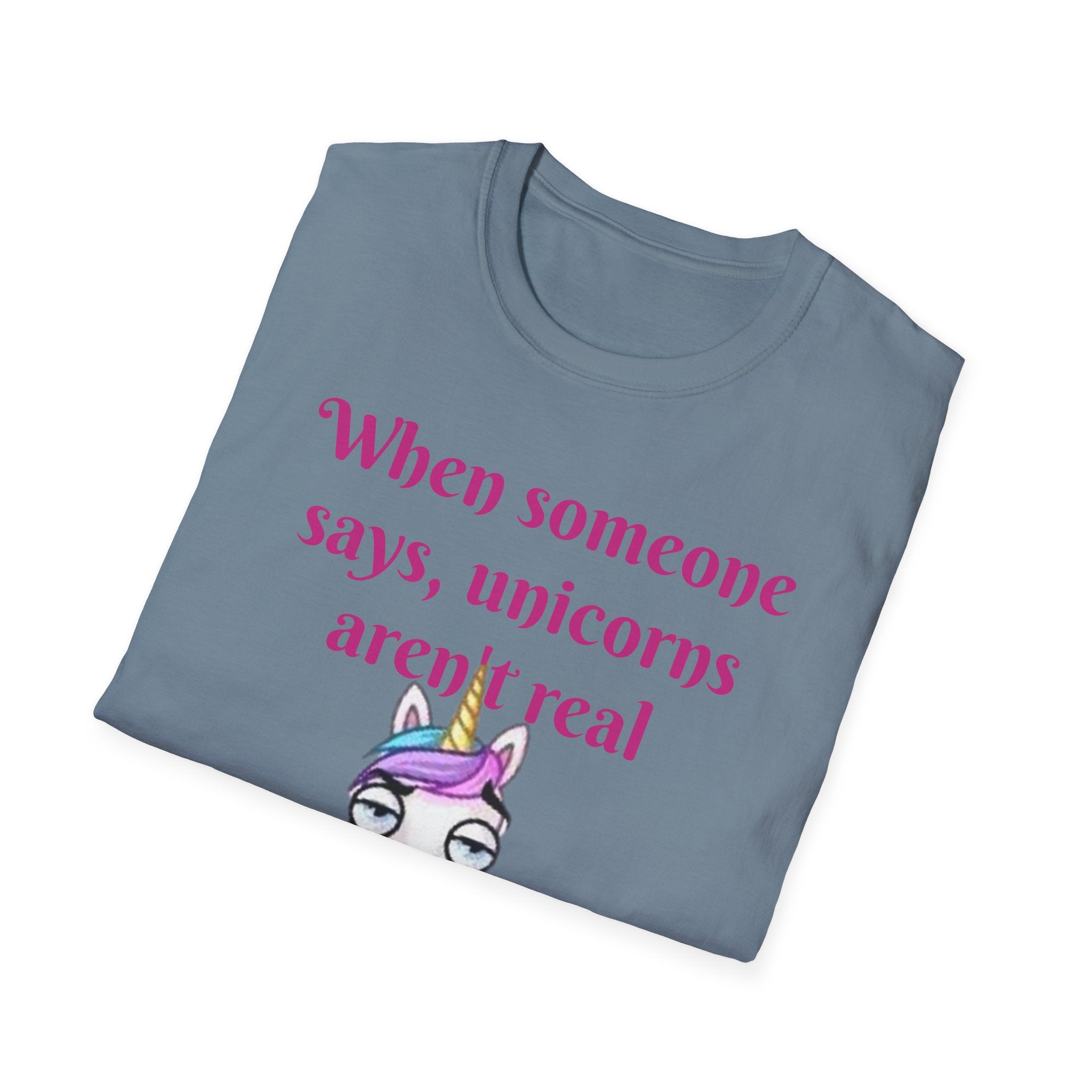When Someone Says, Unicorns Aren't Real Unisex Softstyle T-Shirt