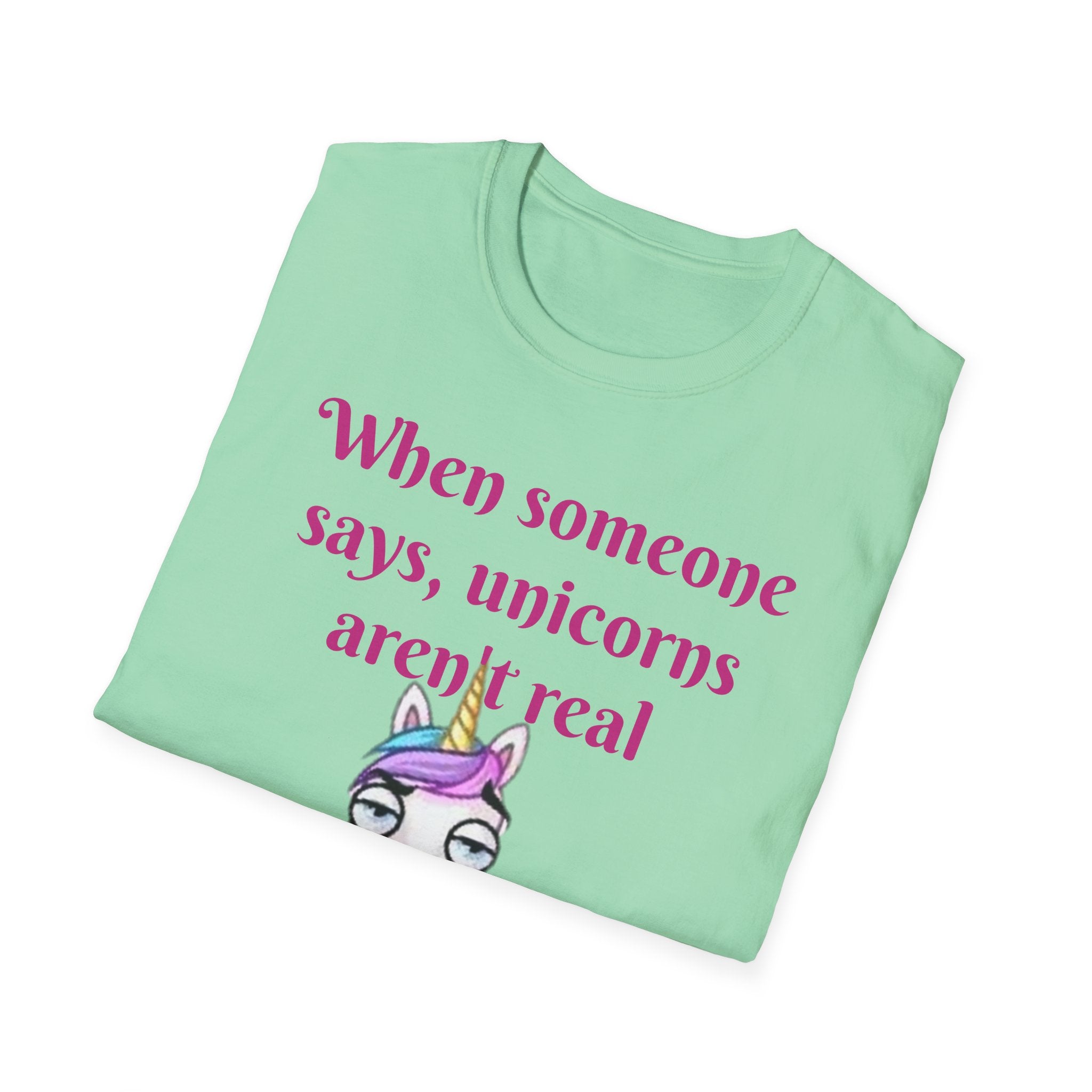 When Someone Says, Unicorns Aren't Real Unisex Softstyle T-Shirt