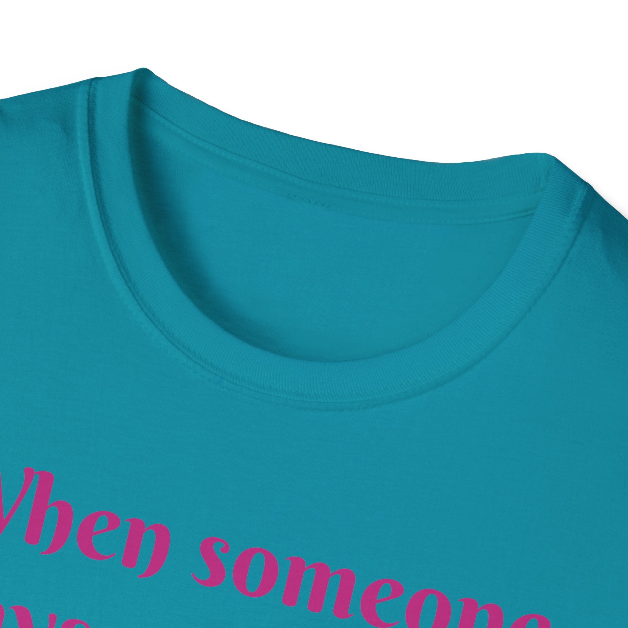 When Someone Says, Unicorns Aren't Real Unisex Softstyle T-Shirt