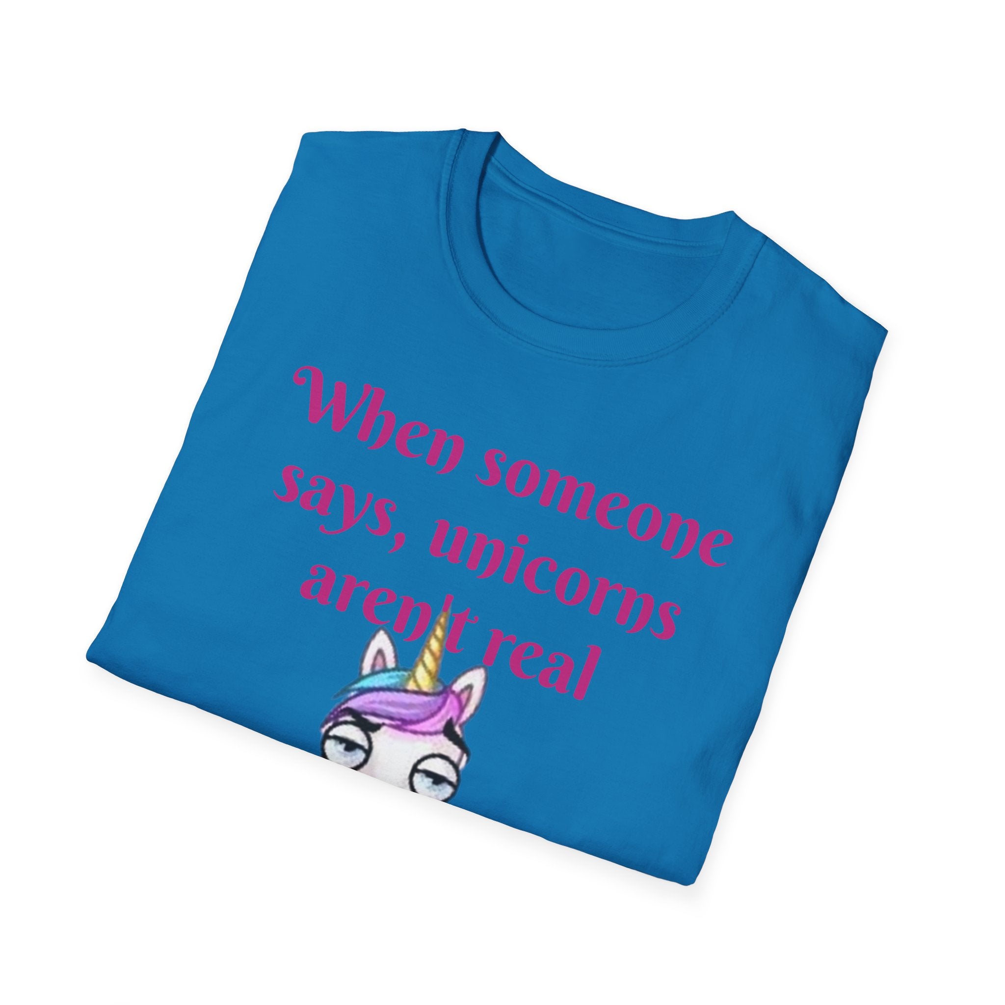 When Someone Says, Unicorns Aren't Real Unisex Softstyle T-Shirt