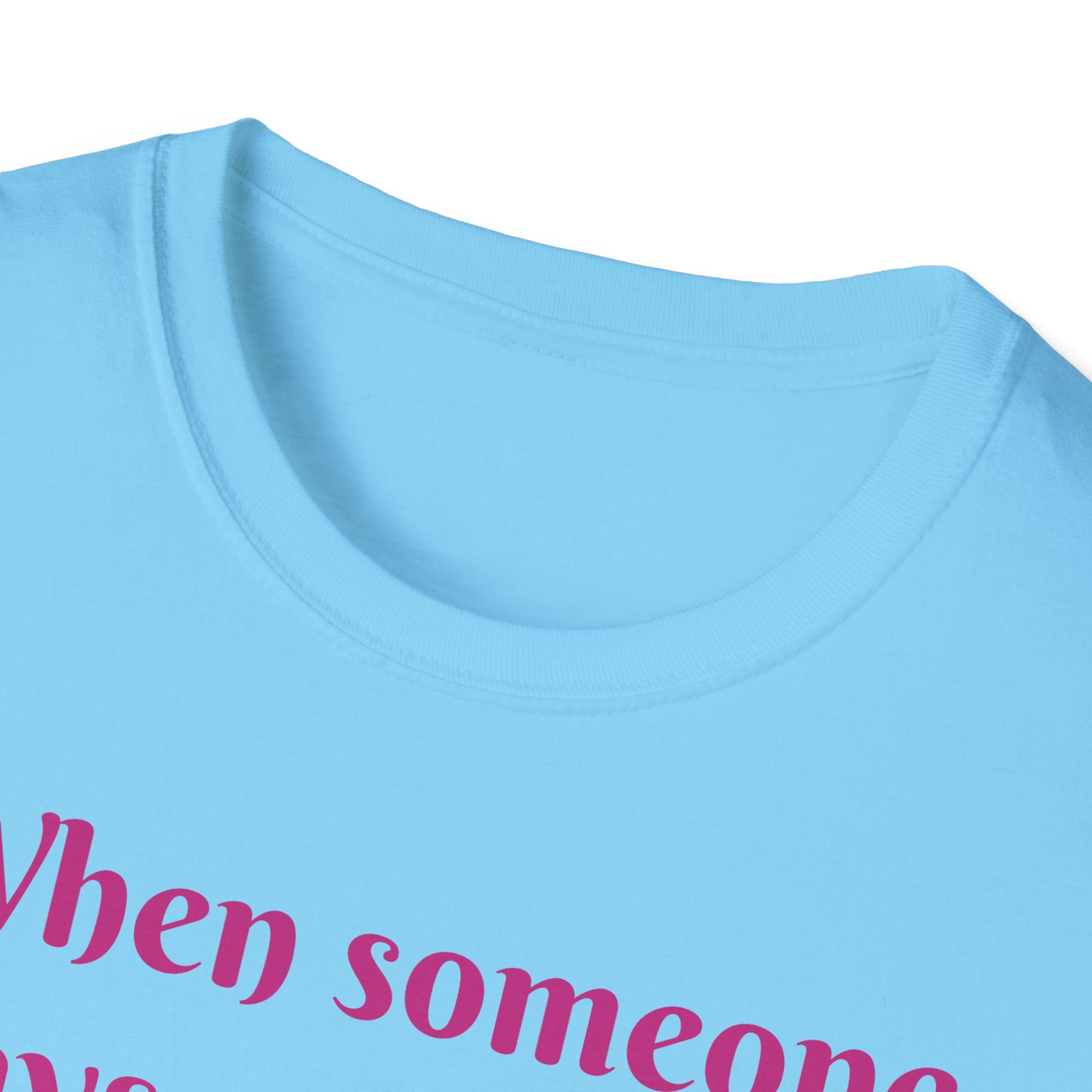 When Someone Says, Unicorns Aren't Real Unisex Softstyle T-Shirt