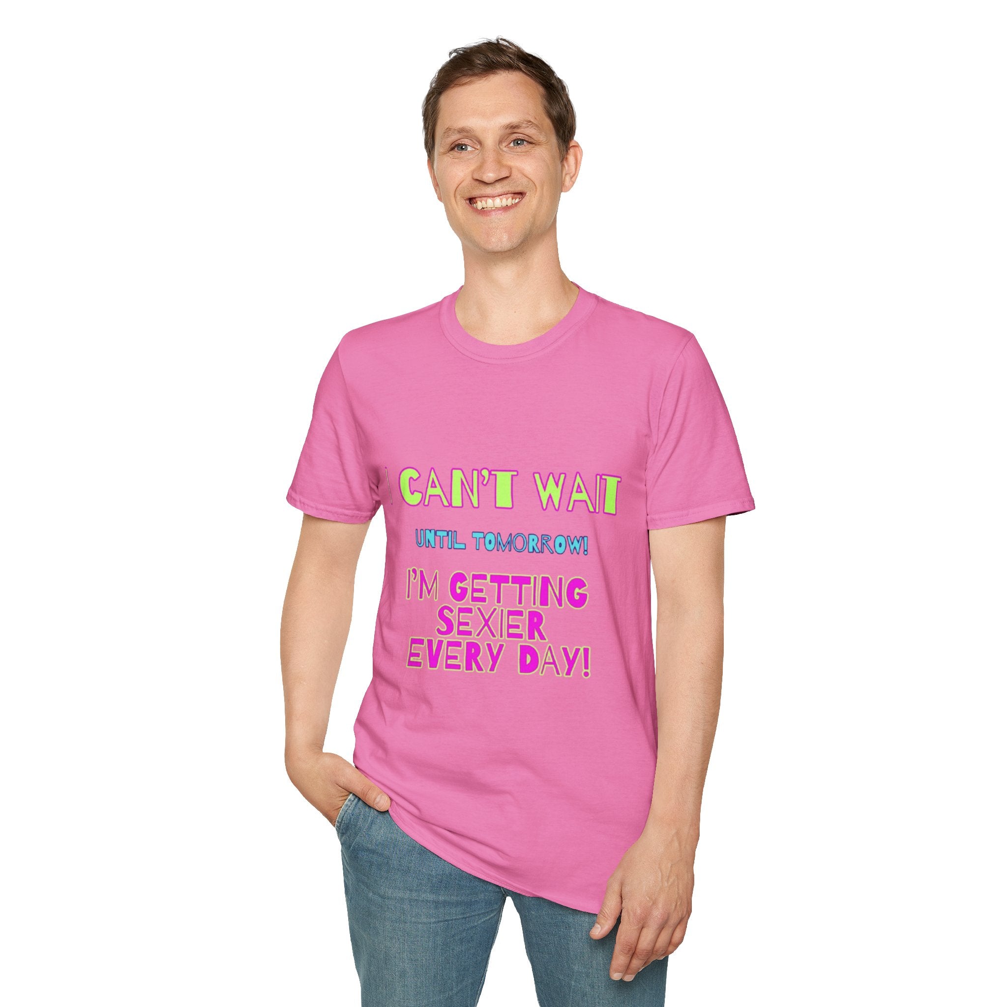 I Can't Wait Until Tomorrow, I'm Getting Sexier Every Day Unisex Softstyle T-Shirt