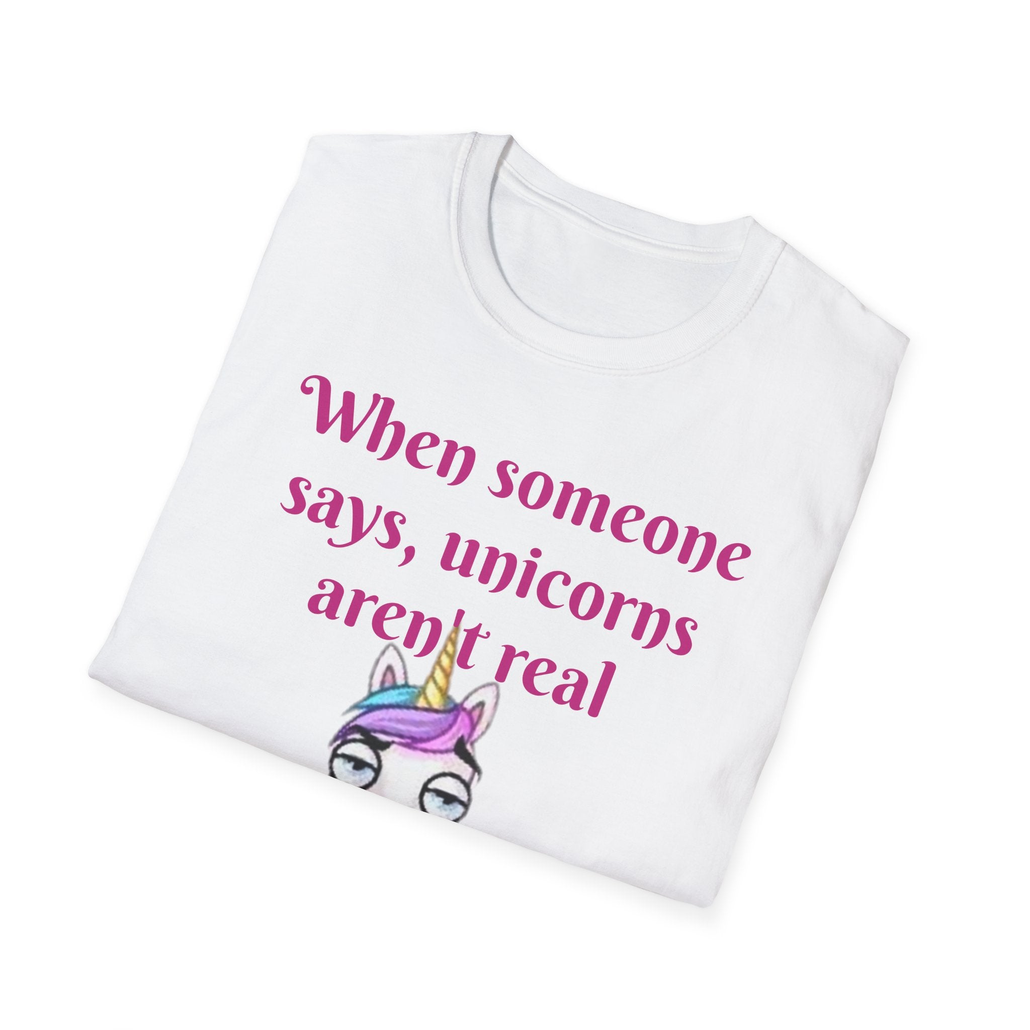 When Someone Says, Unicorns Aren't Real Unisex Softstyle T-Shirt