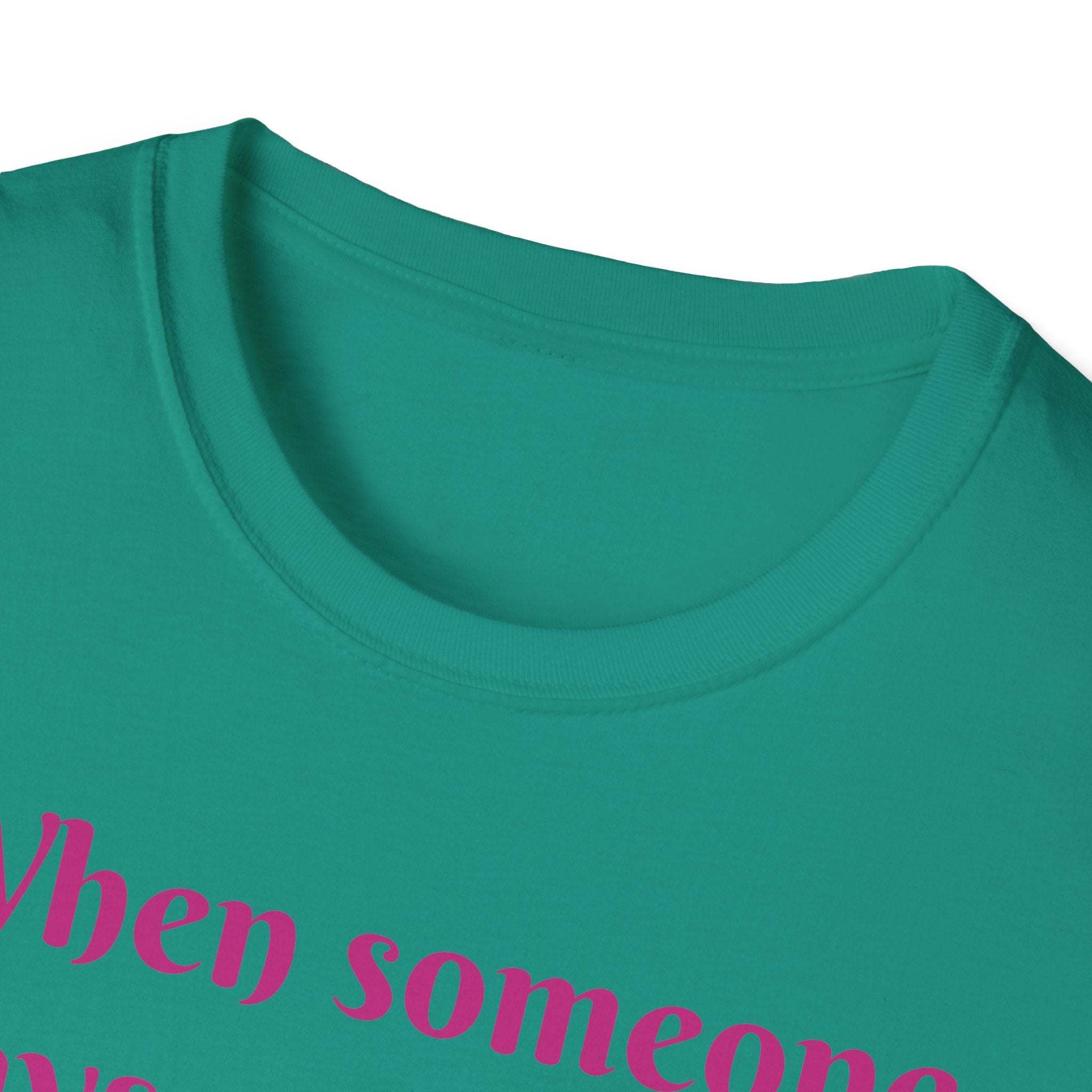 When Someone Says, Unicorns Aren't Real Unisex Softstyle T-Shirt