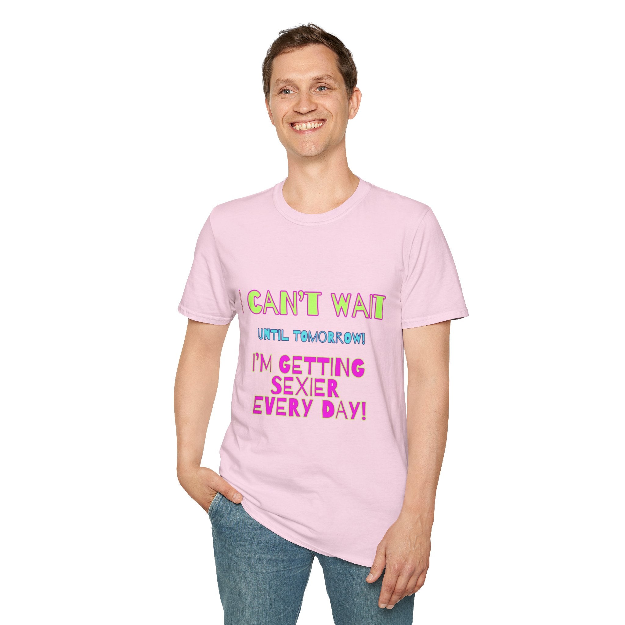 I Can't Wait Until Tomorrow, I'm Getting Sexier Every Day Unisex Softstyle T-Shirt