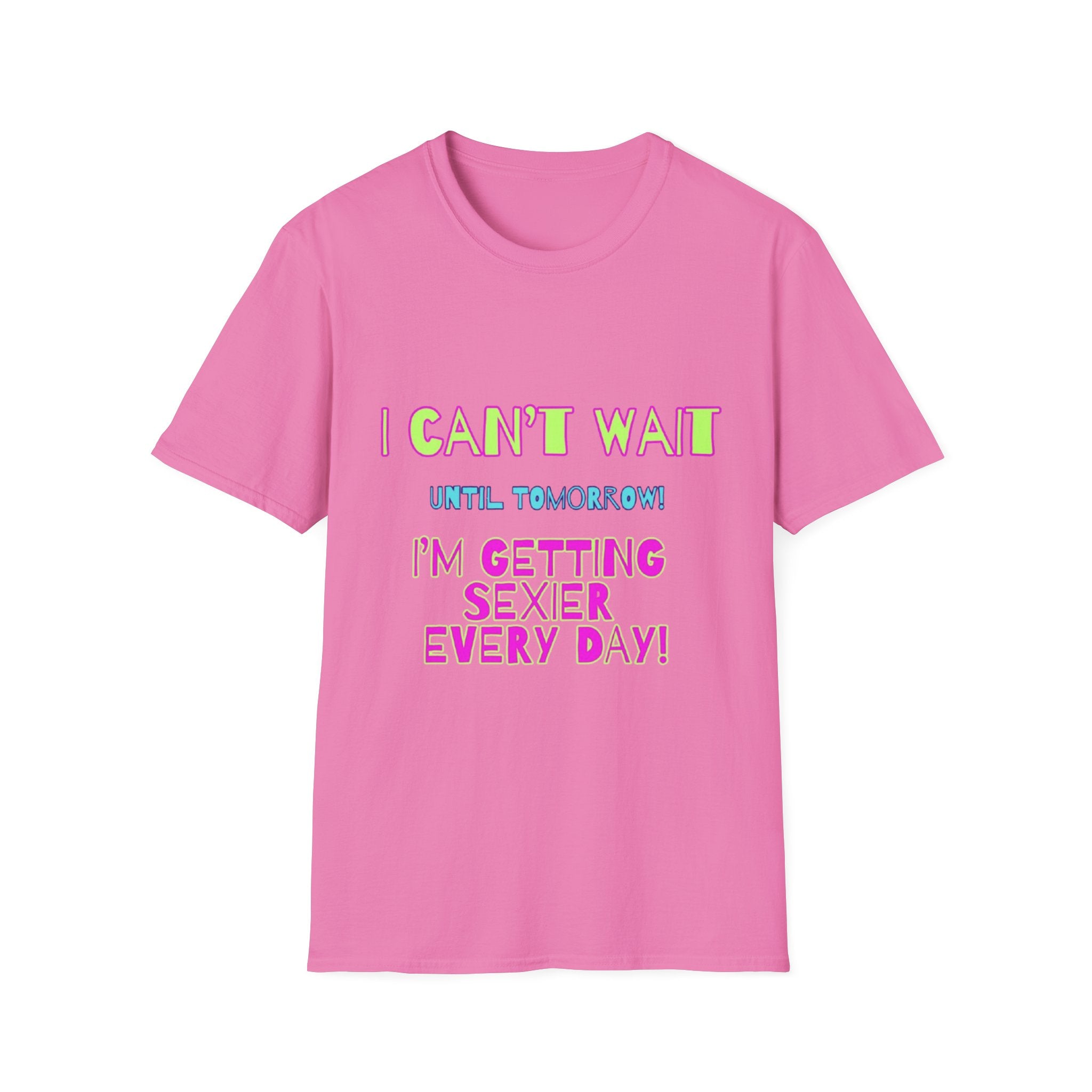 I Can't Wait Until Tomorrow, I'm Getting Sexier Every Day Unisex Softstyle T-Shirt