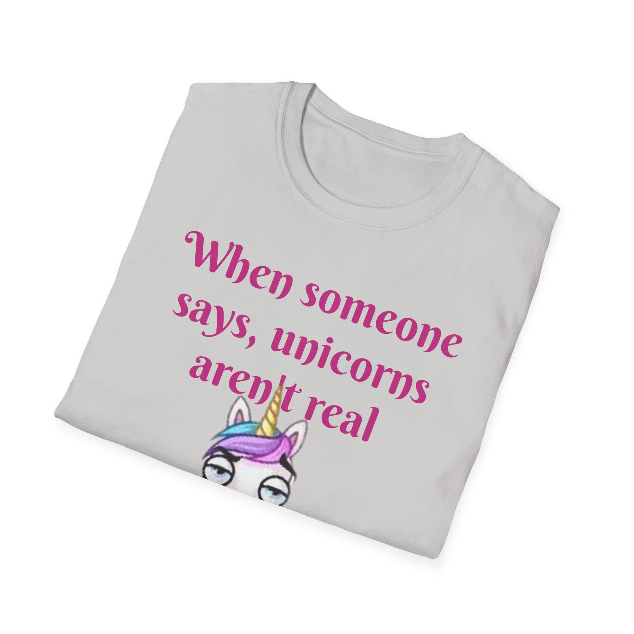When Someone Says, Unicorns Aren't Real Unisex Softstyle T-Shirt
