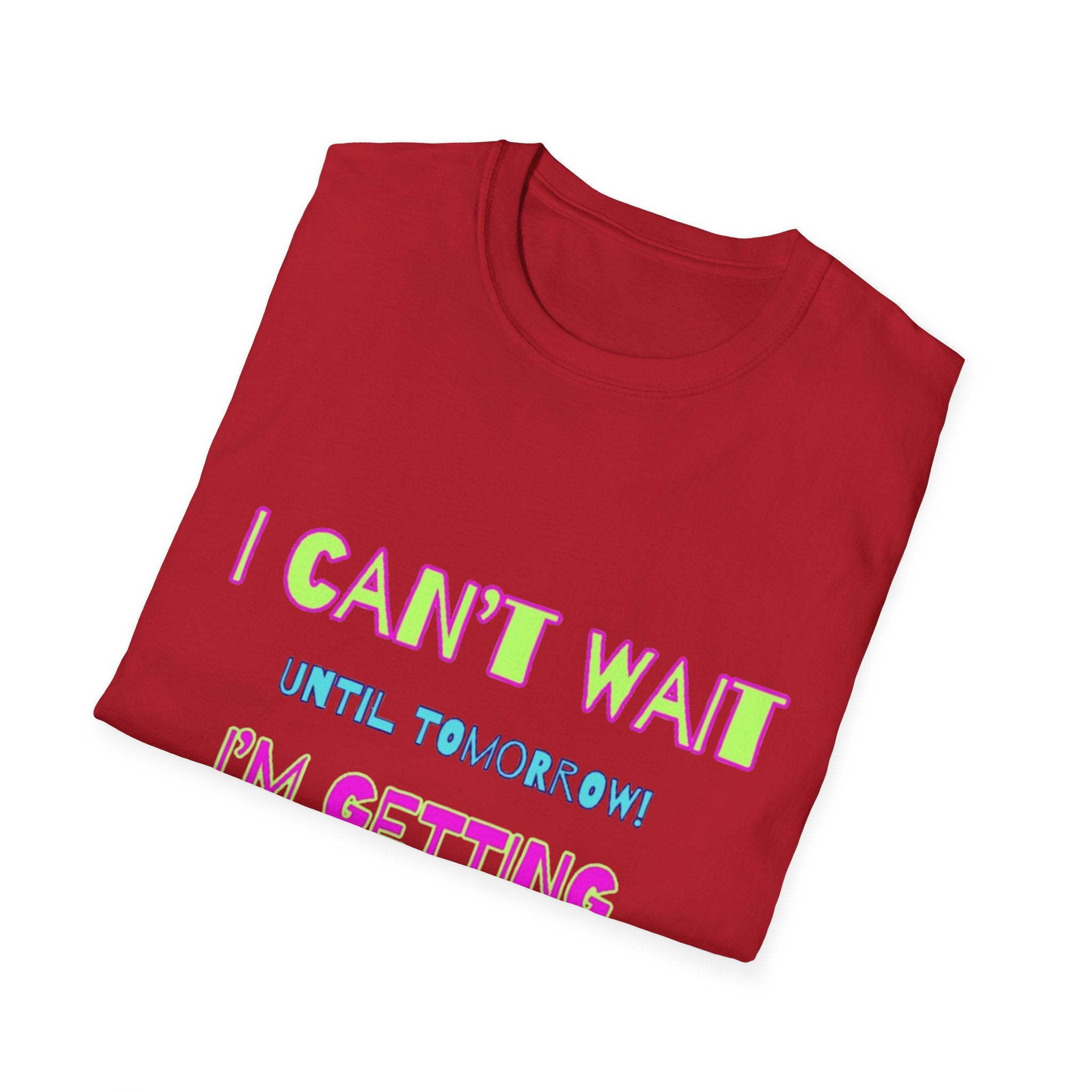 I Can't Wait Until Tomorrow, I'm Getting Sexier Every Day Unisex Softstyle T-Shirt